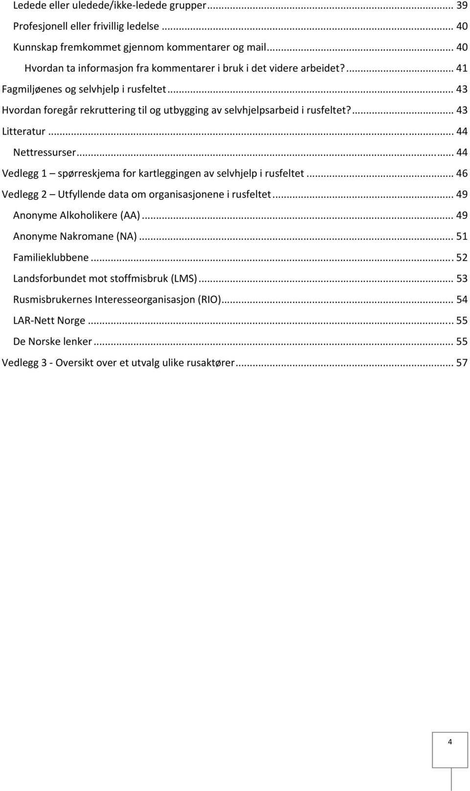 .. 43 Hvordan foregår rekruttering til og utbygging av selvhjelpsarbeid i rusfeltet?... 43 Litteratur... 44 Nettressurser... 44 Vedlegg 1 spørreskjema for kartleggingen av selvhjelp i rusfeltet.