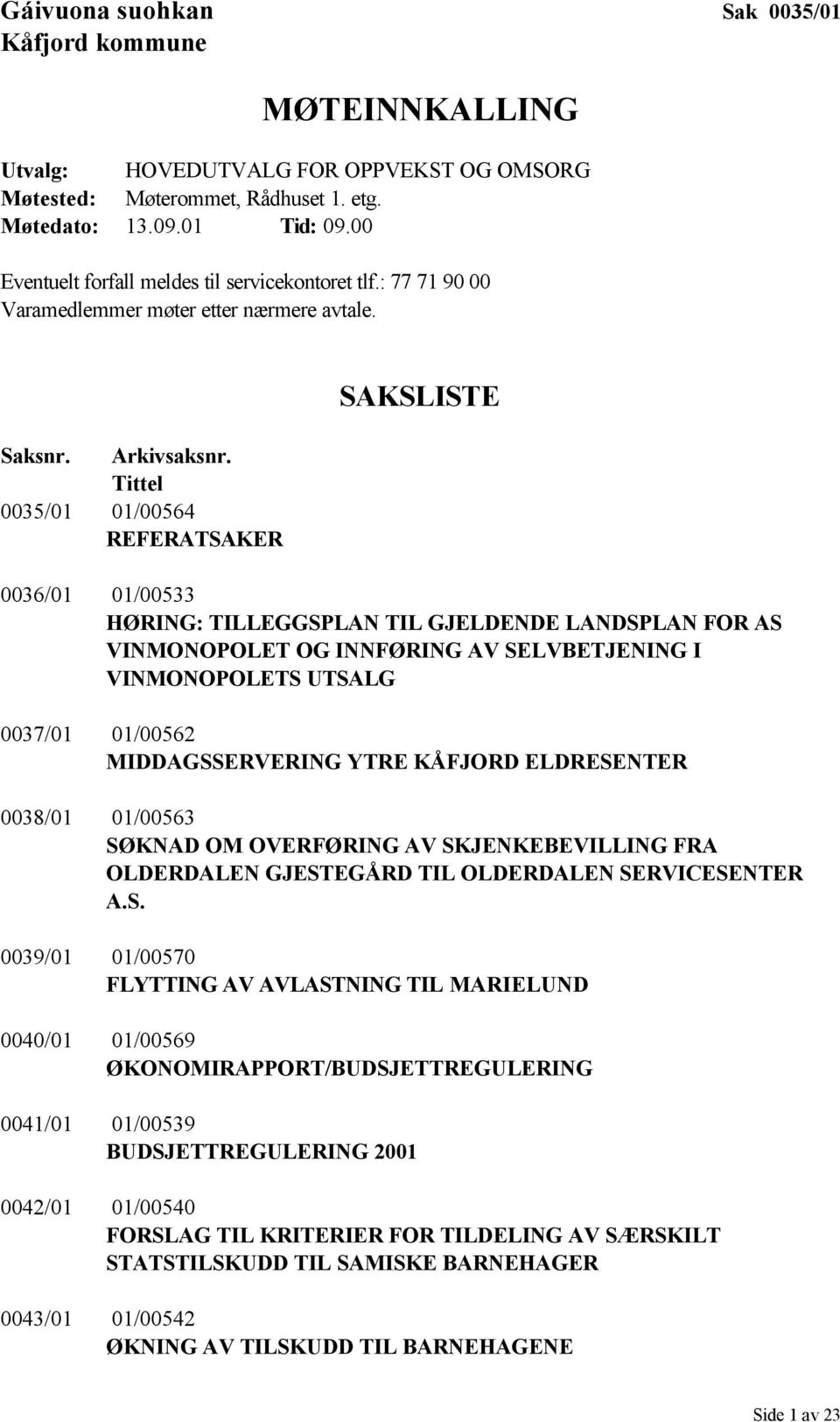 Tittel 0035/01 01/00564 REFERATSAKER SAKSLISTE 0036/01 01/00533 HØRING: TILLEGGSPLAN TIL GJELDENDE LANDSPLAN FOR AS VINMONOPOLET OG INNFØRING AV SELVBETJENING I VINMONOPOLETS UTSALG 0037/01 01/00562