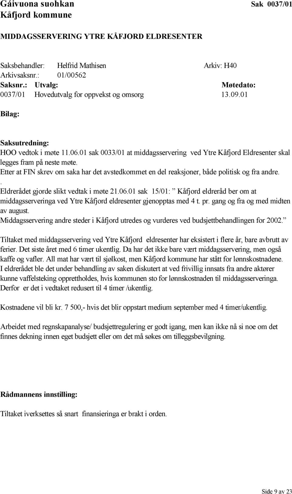 Etter at FIN skrev om saka har det avstedkommet en del reaksjoner, både politisk og fra andre.. Eldrerådet gjorde slikt vedtak i møte 21.06.