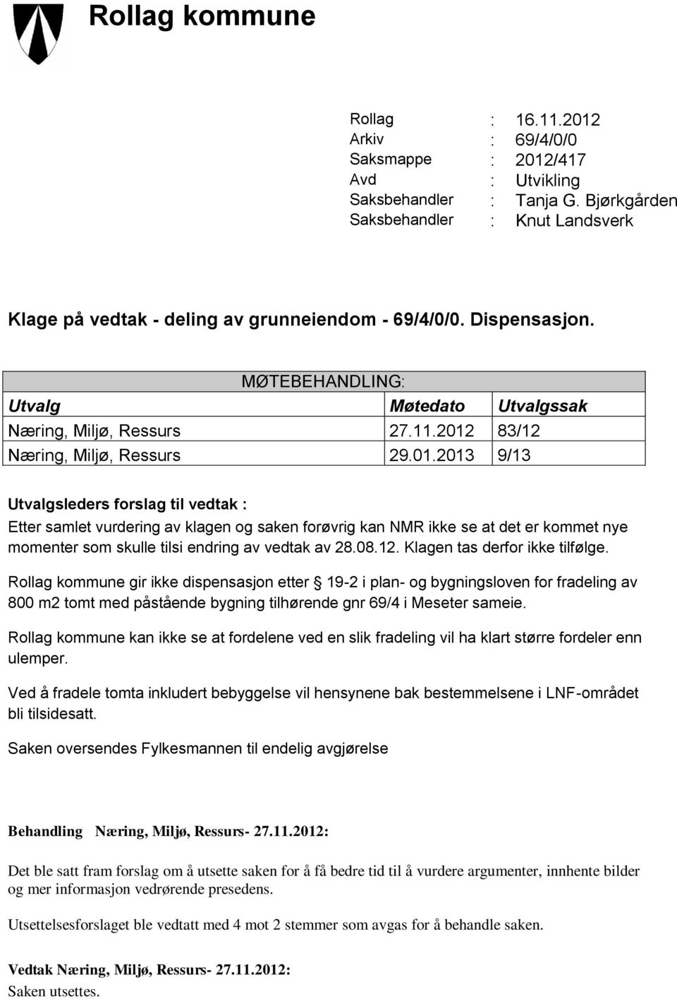 2012 83/12 Næring, Miljø, Ressurs 29.01.2013 9/13 Utvalgsleders forslag til vedtak : Etter samlet vurdering av klagen og saken forøvrig kan NMR ikke se at det er kommet nye momenter som skulle tilsi endring av vedtak av 28.