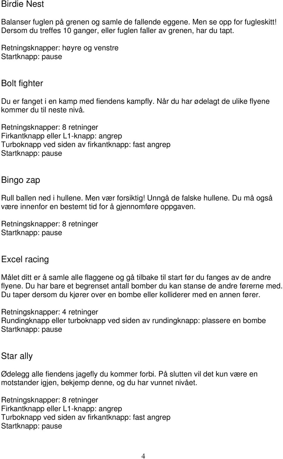 Firkantknapp eller L1-knapp: angrep Turboknapp ved siden av firkantknapp: fast angrep Bingo zap Rull ballen ned i hullene. Men vær forsiktig! Unngå de falske hullene.