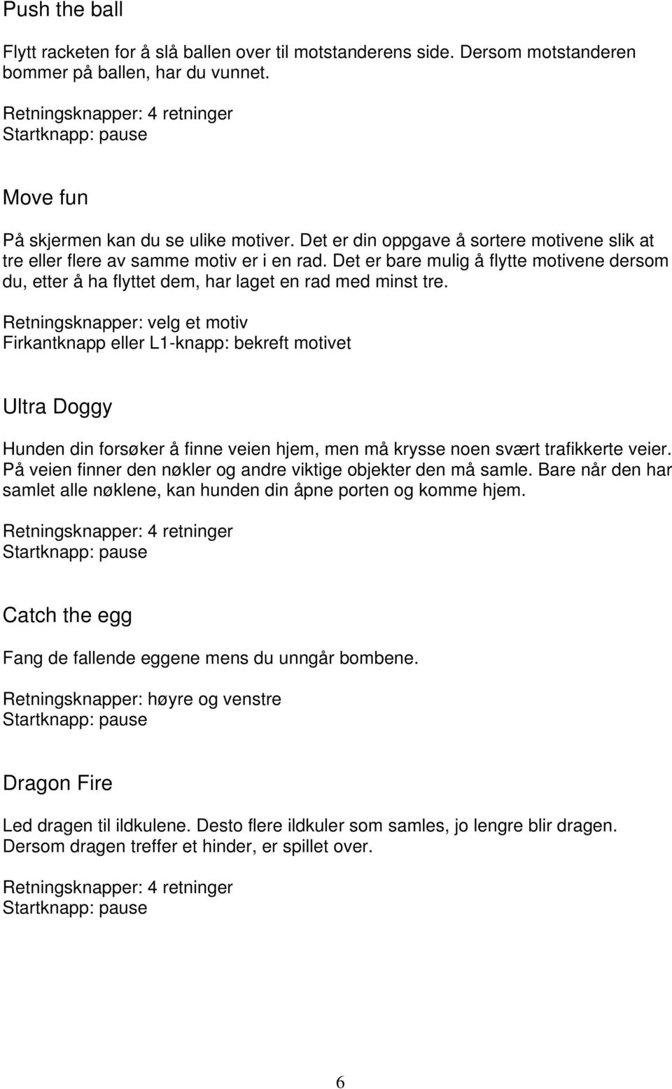 Retningsknapper: velg et motiv Firkantknapp eller L1-knapp: bekreft motivet Ultra Doggy Hunden din forsøker å finne veien hjem, men må krysse noen svært trafikkerte veier.