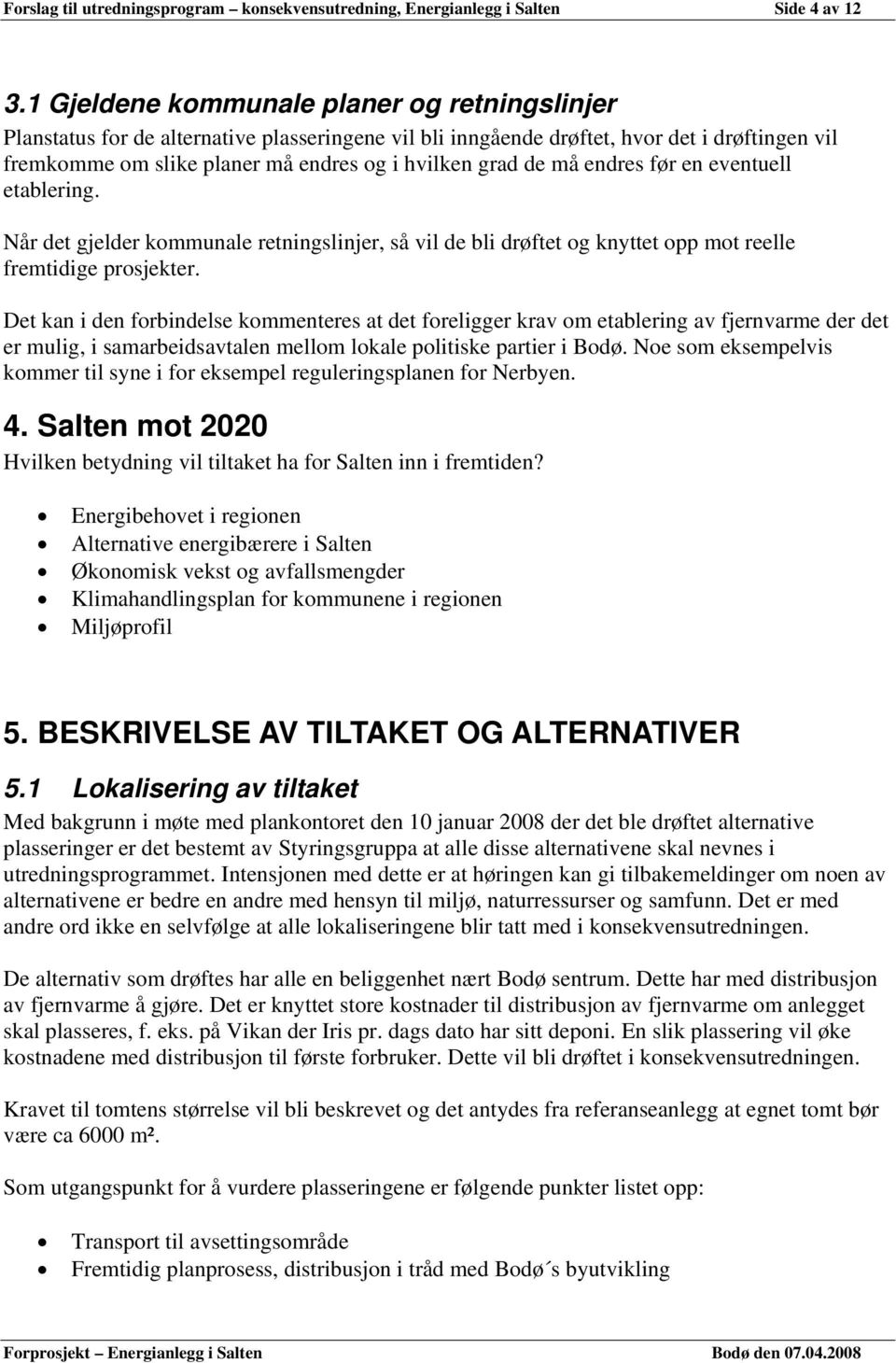 må endres før en eventuell etablering. Når det gjelder kommunale retningslinjer, så vil de bli drøftet og knyttet opp mot reelle fremtidige prosjekter.