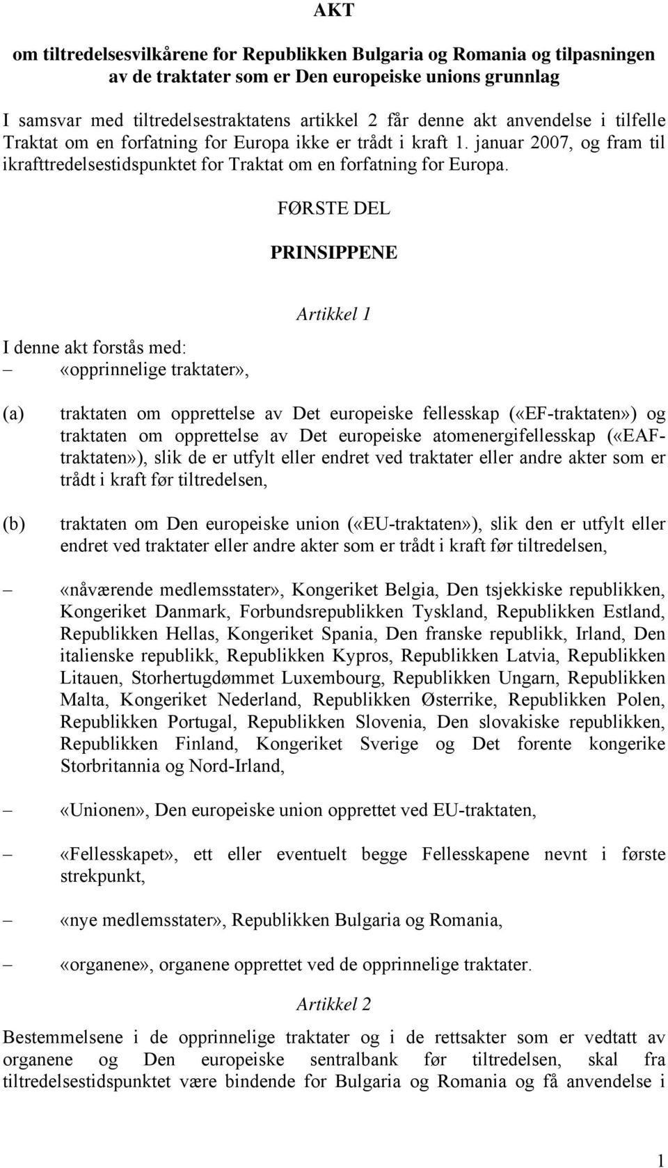 FØRSTE DEL PRINSIPPENE I denne akt forstås med: «opprinnelige traktater», Artikkel 1 (a) (b) traktaten om opprettelse av Det europeiske fellesskap («EF-traktaten») og traktaten om opprettelse av Det