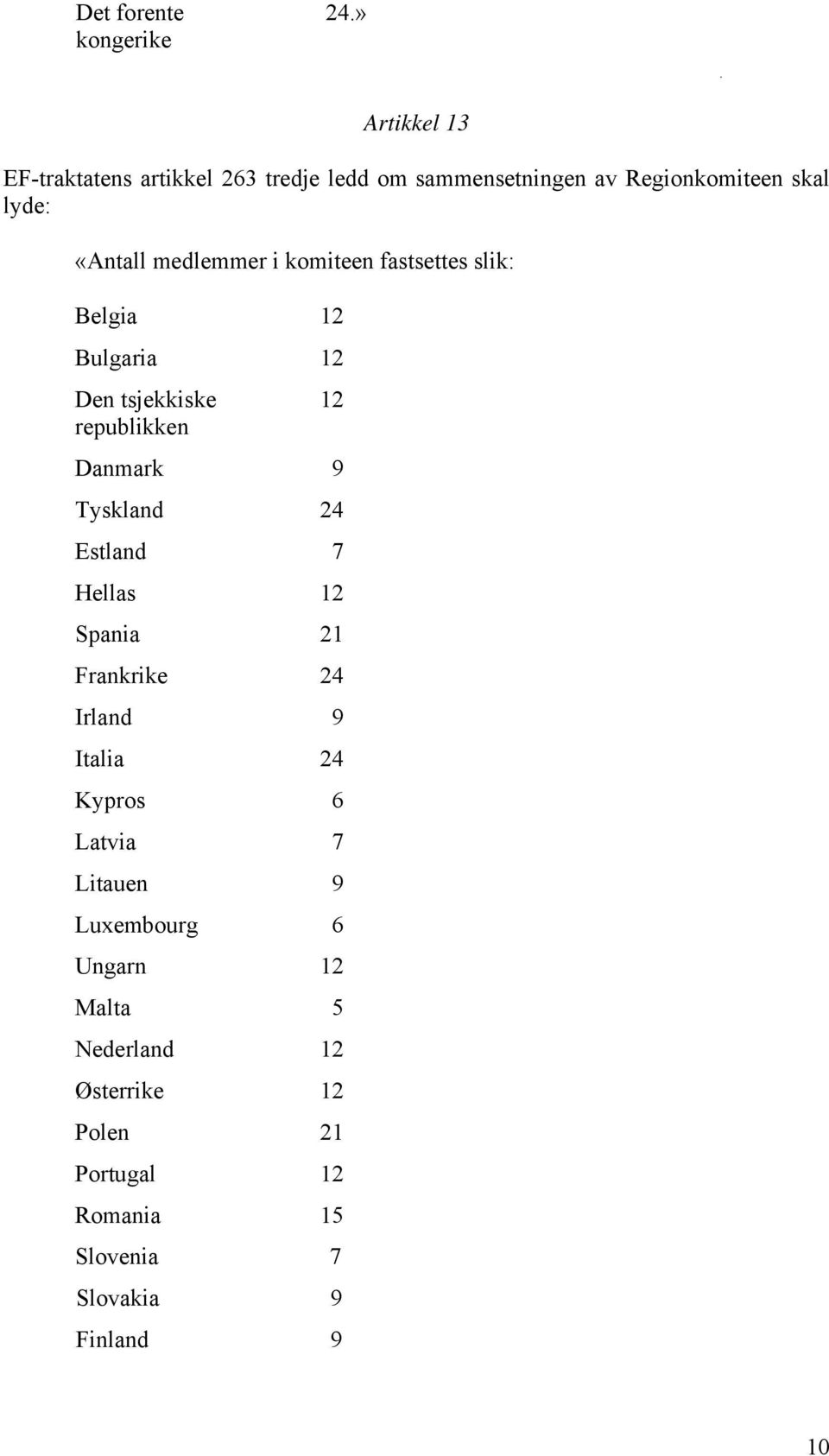 medlemmer i komiteen fastsettes slik: Belgia 12 Bulgaria 12 Den tsjekkiske 12 republikken Danmark 9 Tyskland 24