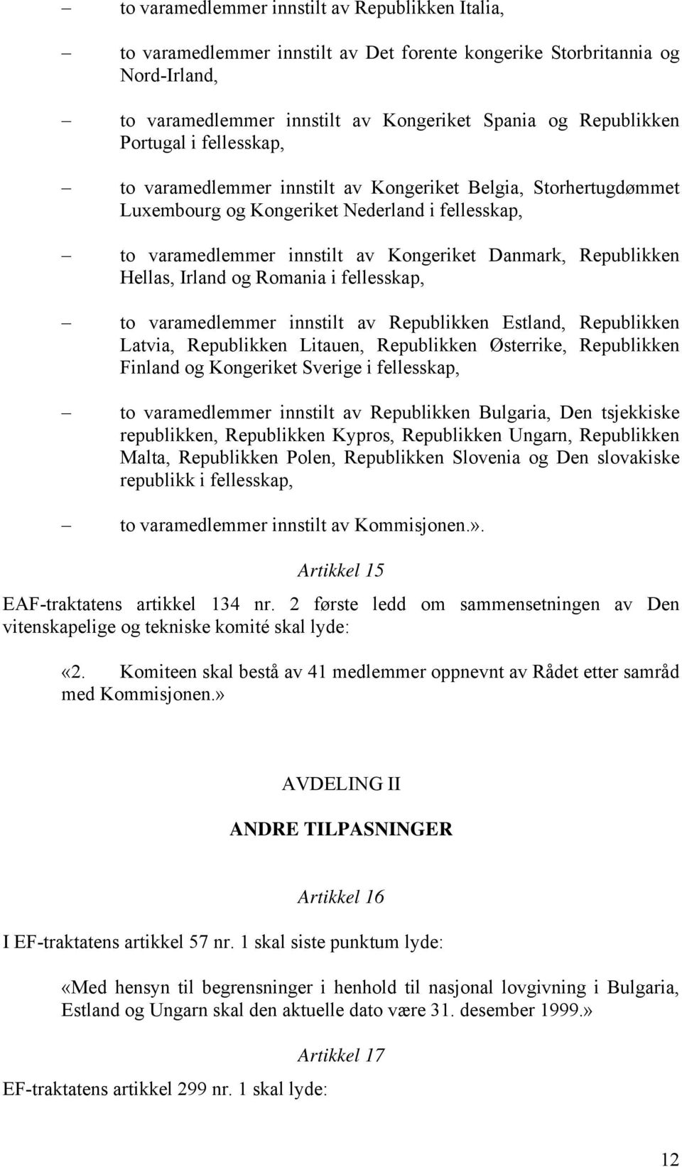 Hellas, Irland og Romania i fellesskap, to varamedlemmer innstilt av Republikken Estland, Republikken Latvia, Republikken Litauen, Republikken Østerrike, Republikken Finland og Kongeriket Sverige i