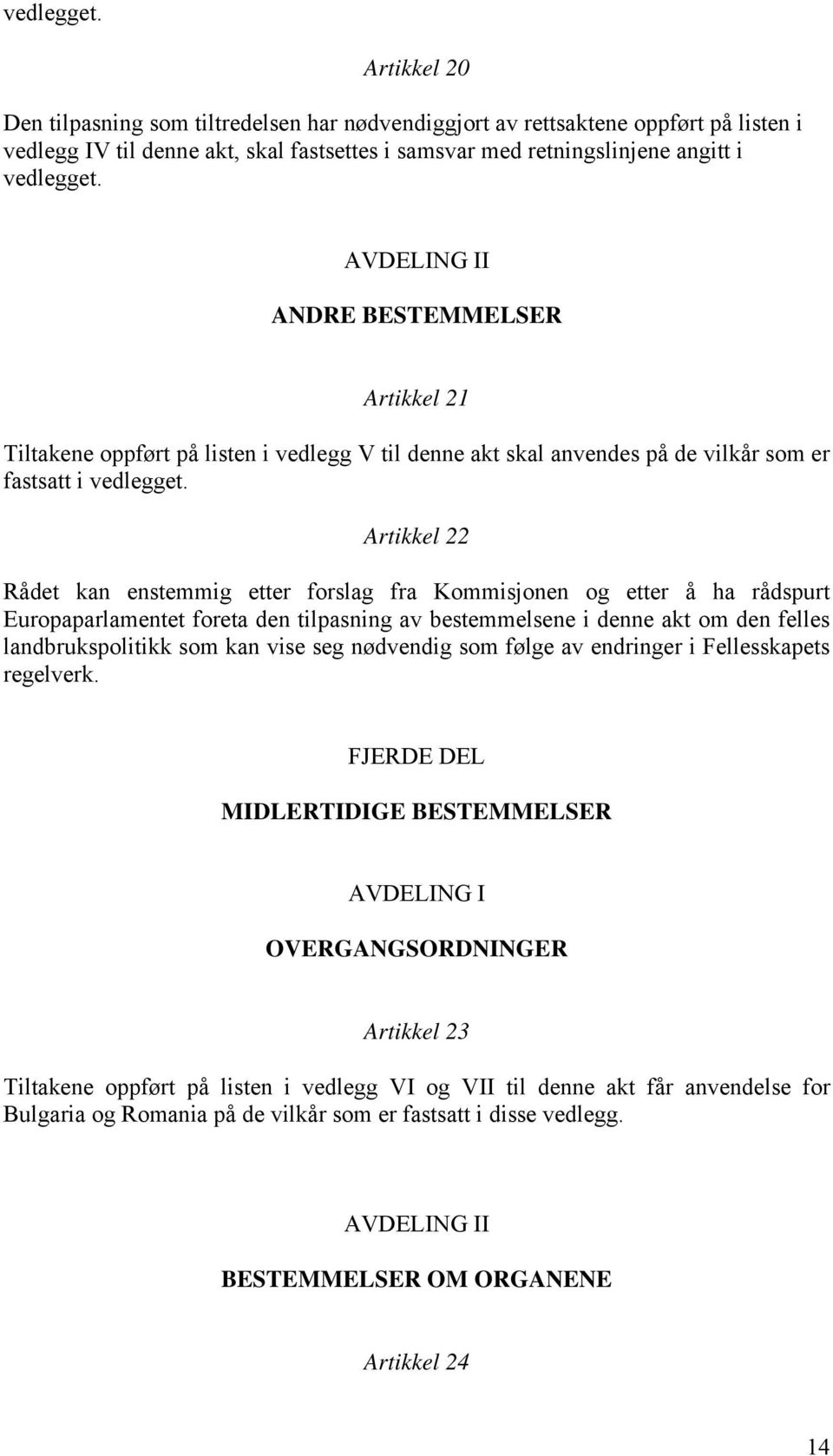 Artikkel 22 Rådet kan enstemmig etter forslag fra Kommisjonen og etter å ha rådspurt Europaparlamentet foreta den tilpasning av bestemmelsene i denne akt om den felles landbrukspolitikk som kan vise