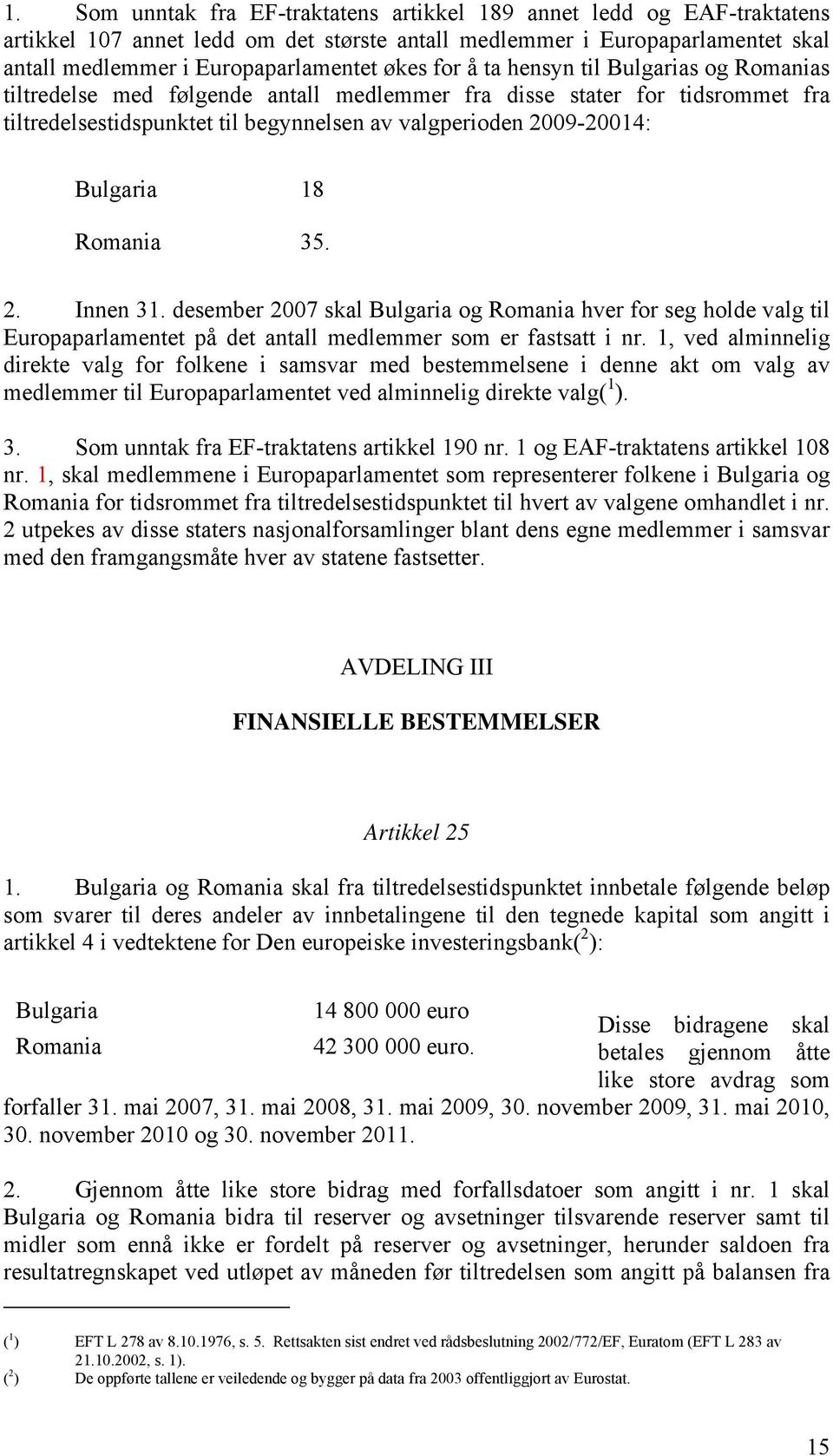 Romania 35. 2. Innen 31. desember 2007 skal Bulgaria og Romania hver for seg holde valg til Europaparlamentet på det antall medlemmer som er fastsatt i nr.