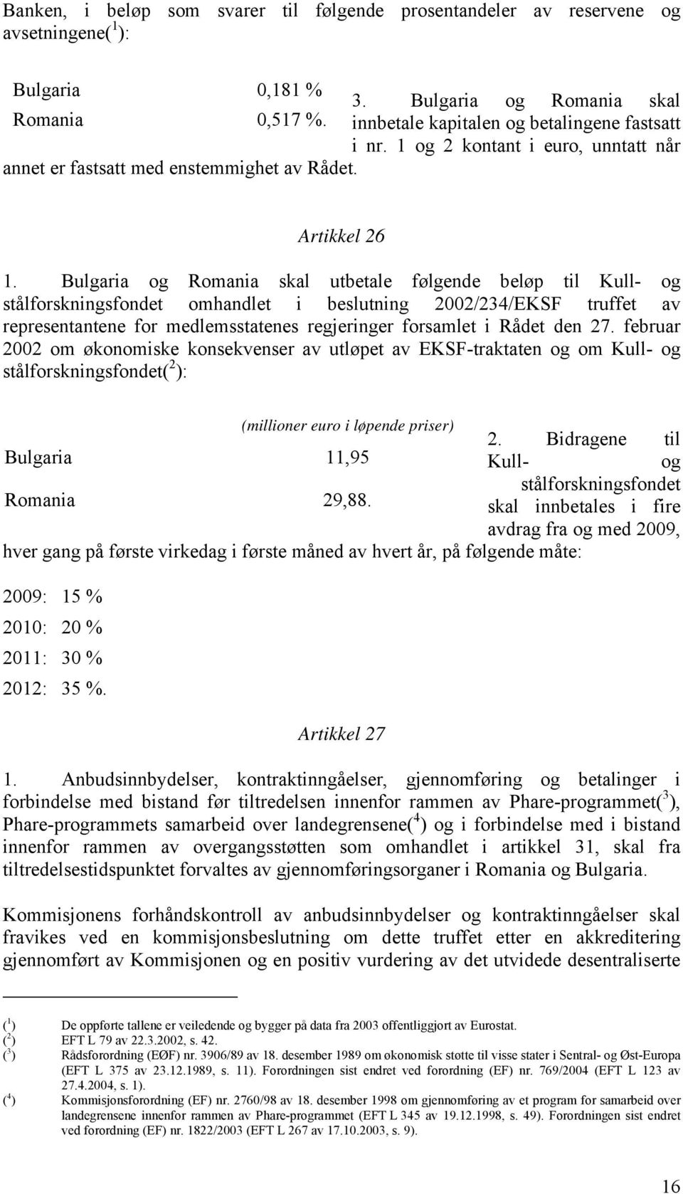 Bulgaria og Romania skal utbetale følgende beløp til Kull- og stålforskningsfondet omhandlet i beslutning 2002/234/EKSF truffet av representantene for medlemsstatenes regjeringer forsamlet i Rådet