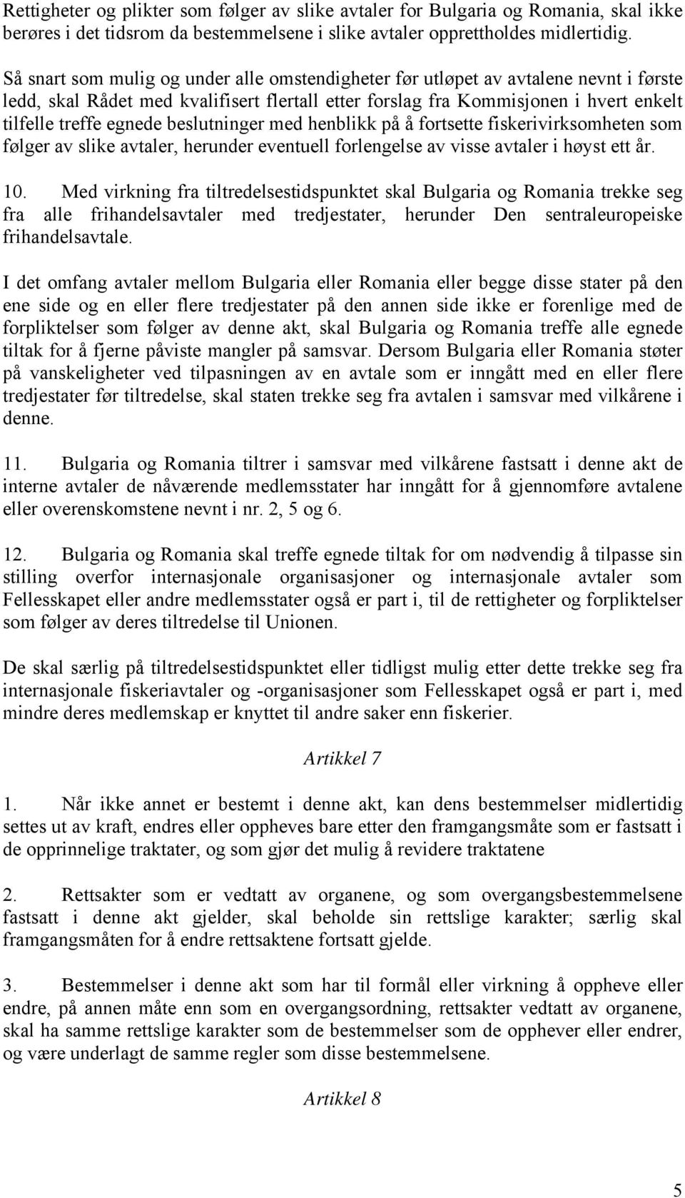 beslutninger med henblikk på å fortsette fiskerivirksomheten som følger av slike avtaler, herunder eventuell forlengelse av visse avtaler i høyst ett år. 10.