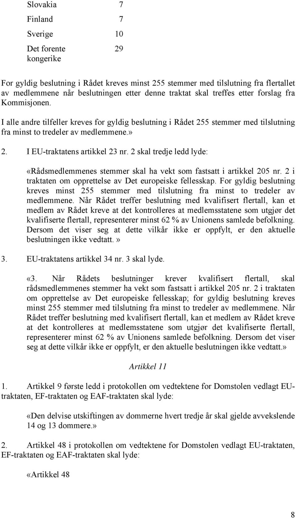 2 skal tredje ledd lyde: «Rådsmedlemmenes stemmer skal ha vekt som fastsatt i artikkel 205 nr. 2 i traktaten om opprettelse av Det europeiske fellesskap.