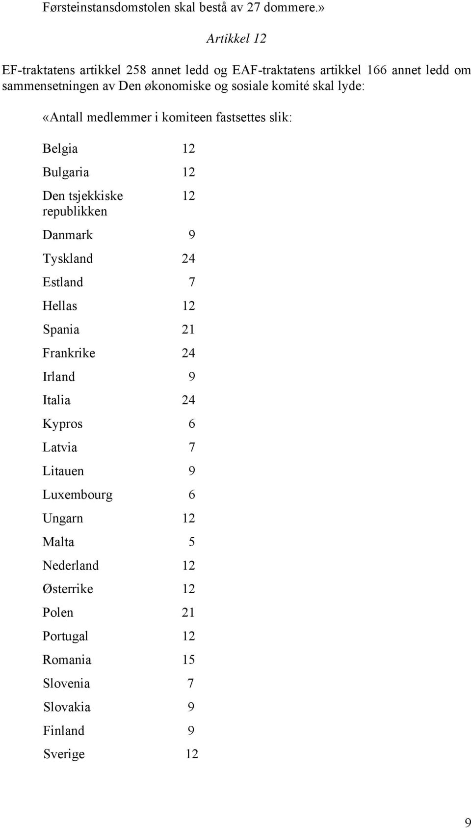 sosiale komité skal lyde: «Antall medlemmer i komiteen fastsettes slik: Belgia 12 Bulgaria 12 Den tsjekkiske 12 republikken Danmark 9