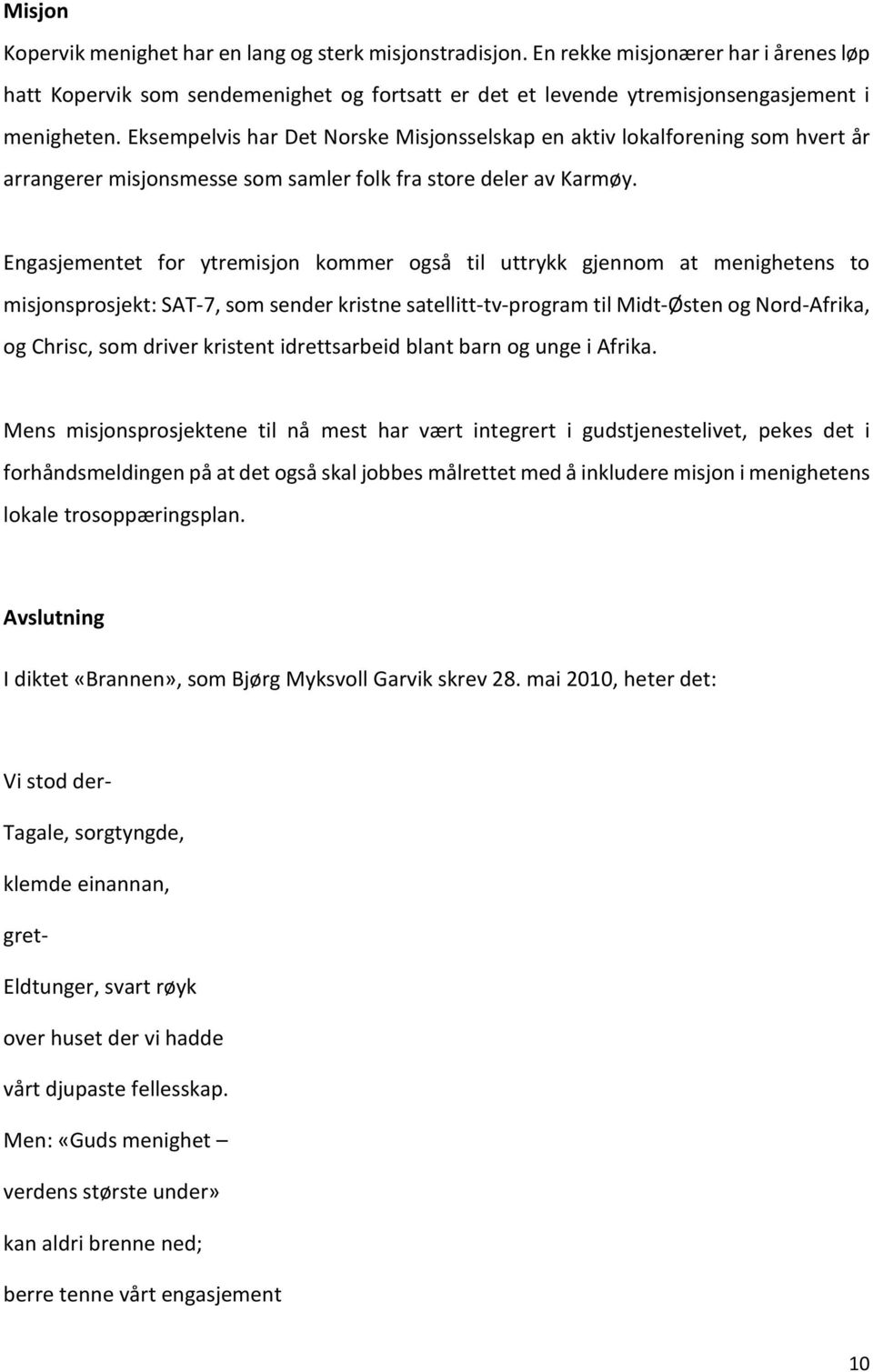 Engasjementet for ytremisjon kommer også til uttrykk gjennom at menighetens to misjonsprosjekt: SAT-7, som sender kristne satellitt-tv-program til Midt-Østen og Nord-Afrika, og Chrisc, som driver