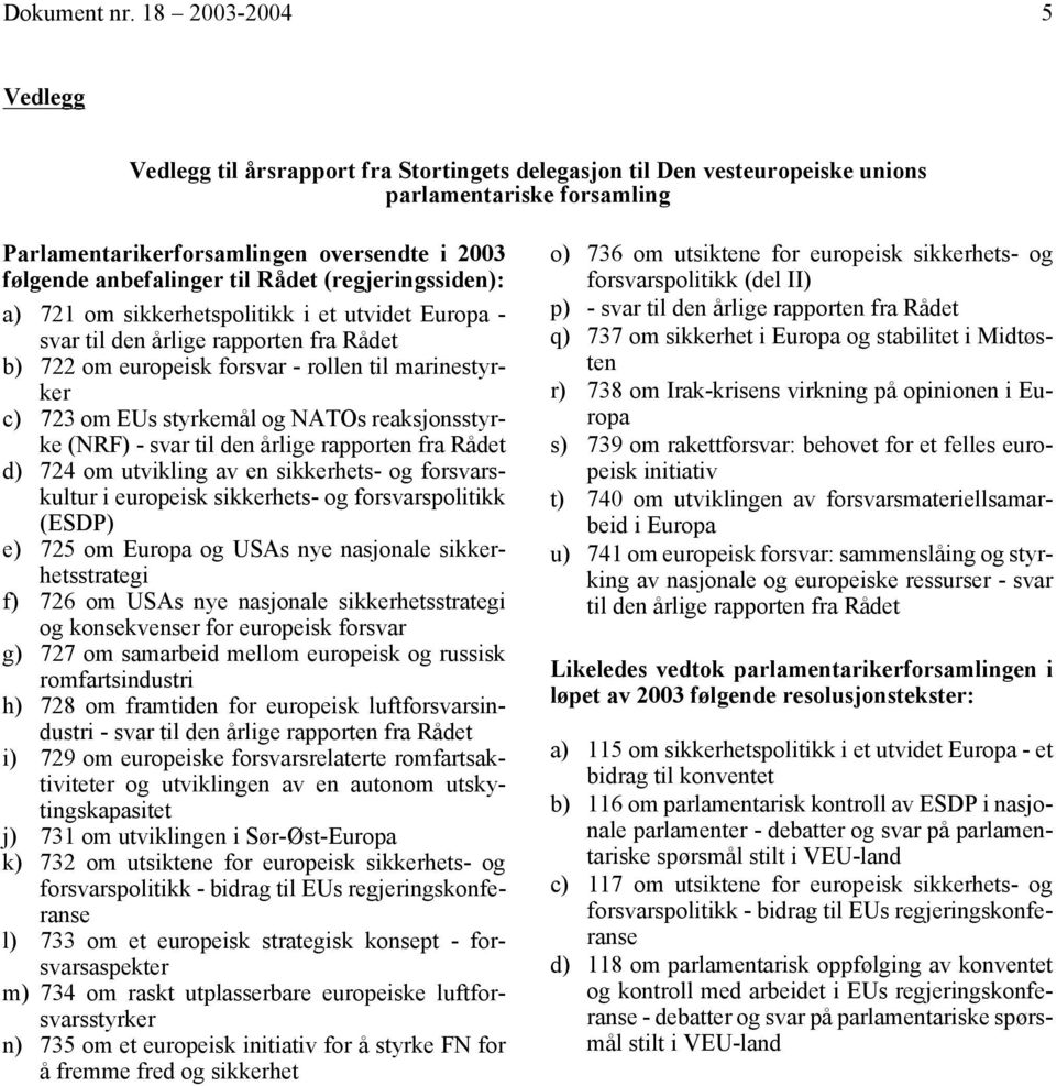 til Rådet (regjeringssiden): a) 721 om sikkerhetspolitikk i et utvidet Europa - svar til den årlige rapporten fra Rådet b) 722 om europeisk forsvar - rollen til marinestyrker c) 723 om EUs styrkemål