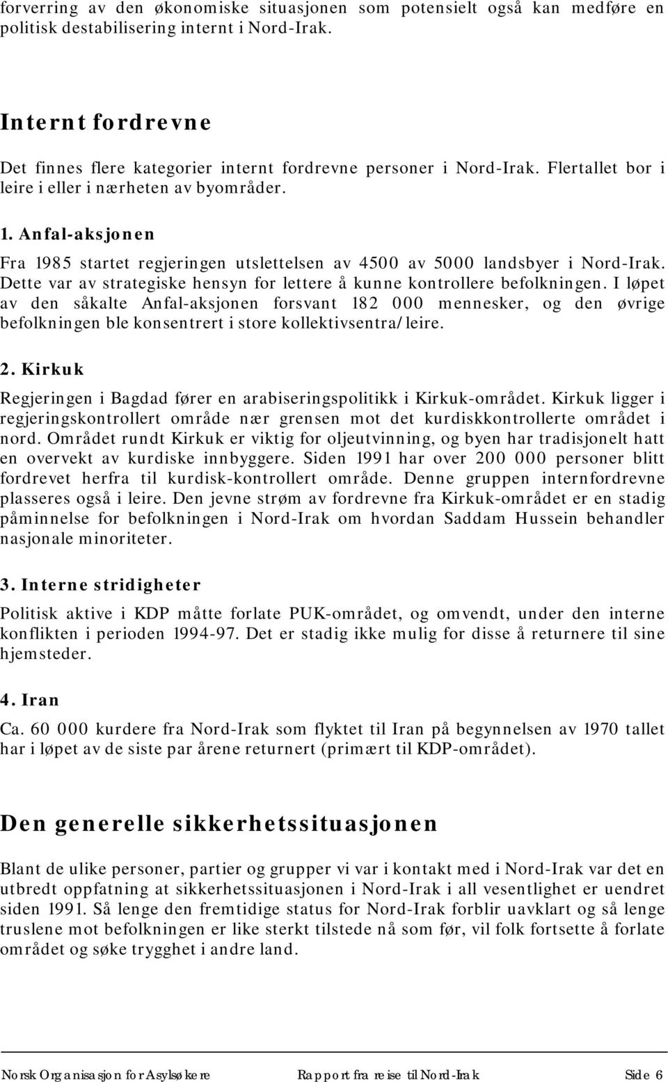 Anfal-aksjonen Fra 1985 startet regjeringen utslettelsen av 4500 av 5000 landsbyer i Nord-Irak. Dette var av strategiske hensyn for lettere å kunne kontrollere befolkningen.