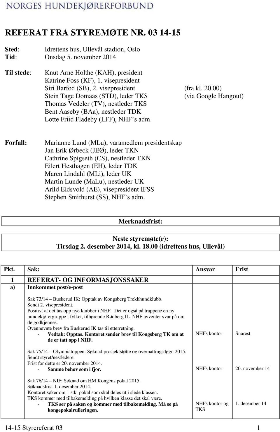 00) Stein Tage Domaas (STD), leder TKS (via Google Hangout) Thomas Vedeler (TV), nestleder TKS Bent Aaseby (BAa), nestleder TDK Lotte Friid Fladeby (LFF), NHF s adm.