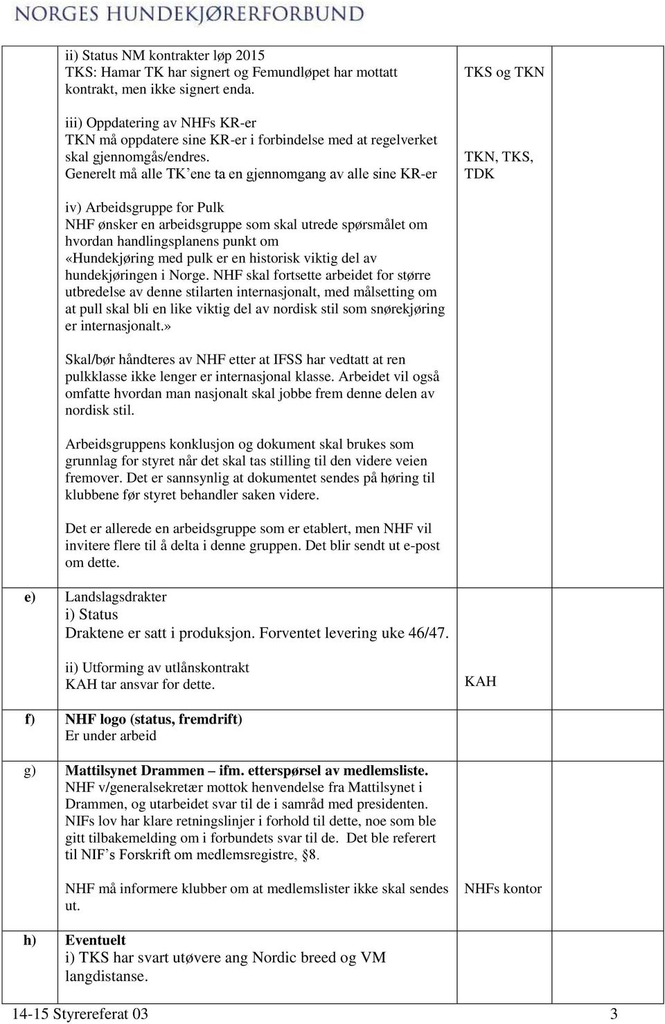 Generelt må alle TK ene ta en gjennomgang av alle sine KR-er TKS og TKN TKN, TKS, TDK iv) Arbeidsgruppe for Pulk NHF ønsker en arbeidsgruppe som skal utrede spørsmålet om hvordan handlingsplanens