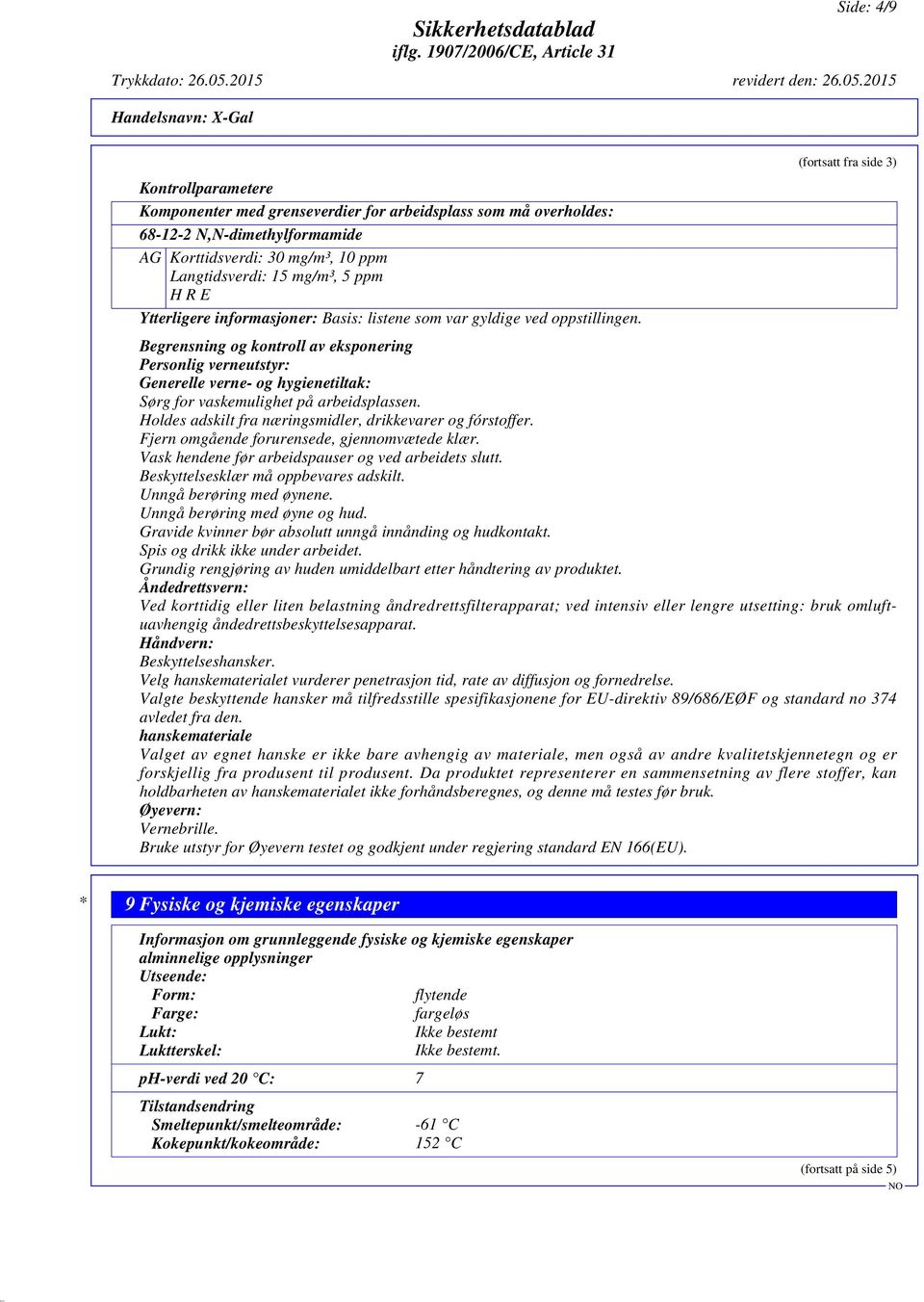 Begrensning og kontroll av eksponering Personlig verneutstyr: Generelle verne- og hygienetiltak: Sørg for vaskemulighet på arbeidsplassen. Holdes adskilt fra næringsmidler, drikkevarer og fórstoffer.