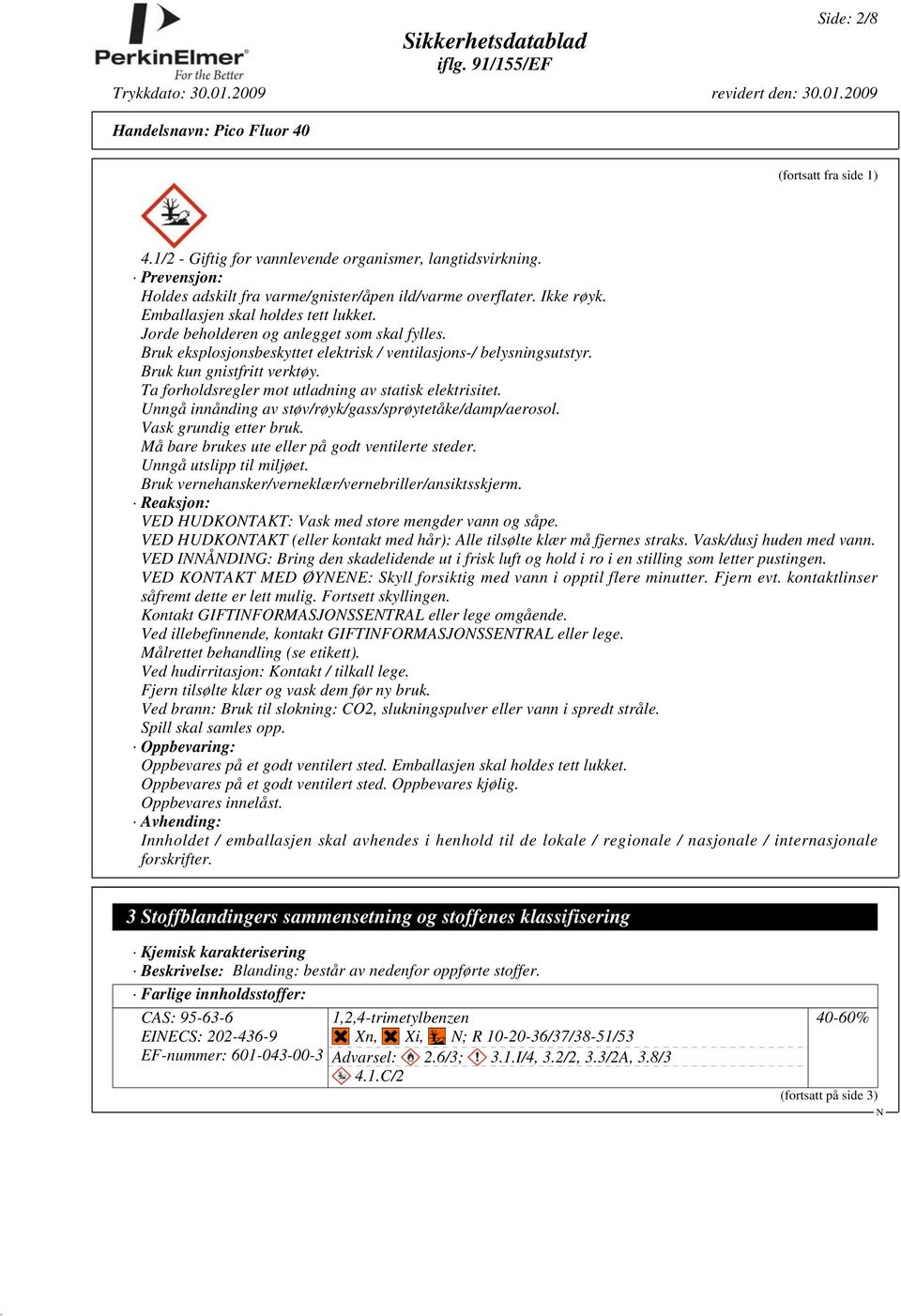 Ta forholdsregler mot utladning av statisk elektrisitet. Unngå innånding av støv/røyk/gass/sprøytetåke/damp/aerosol. Vask grundig etter bruk. Må bare brukes ute eller på godt ventilerte steder.