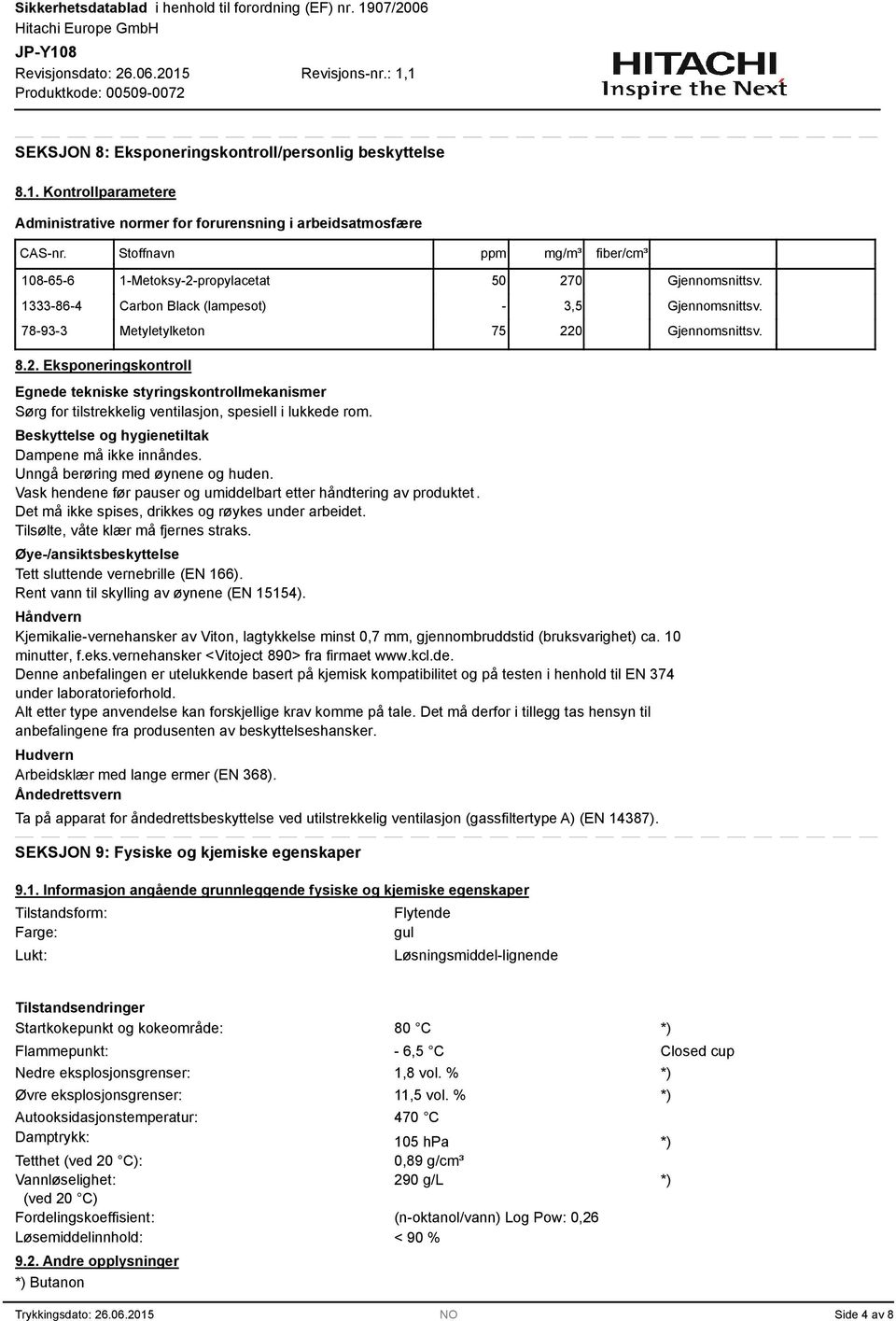 Beskyttelse og hygienetiltak Dampene må ikke innåndes. Unngå berøring med øynene og huden. Vask hendene før pauser og umiddelbart etter håndtering av produktet.