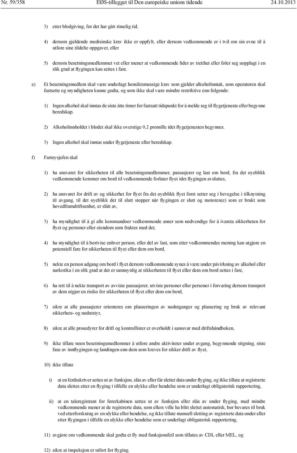 5) dersom besetningsmedlemmet vet eller mener at vedkommende lider av tretthet eller føler seg uopplagt i en slik grad at flygingen kan settes i fare.