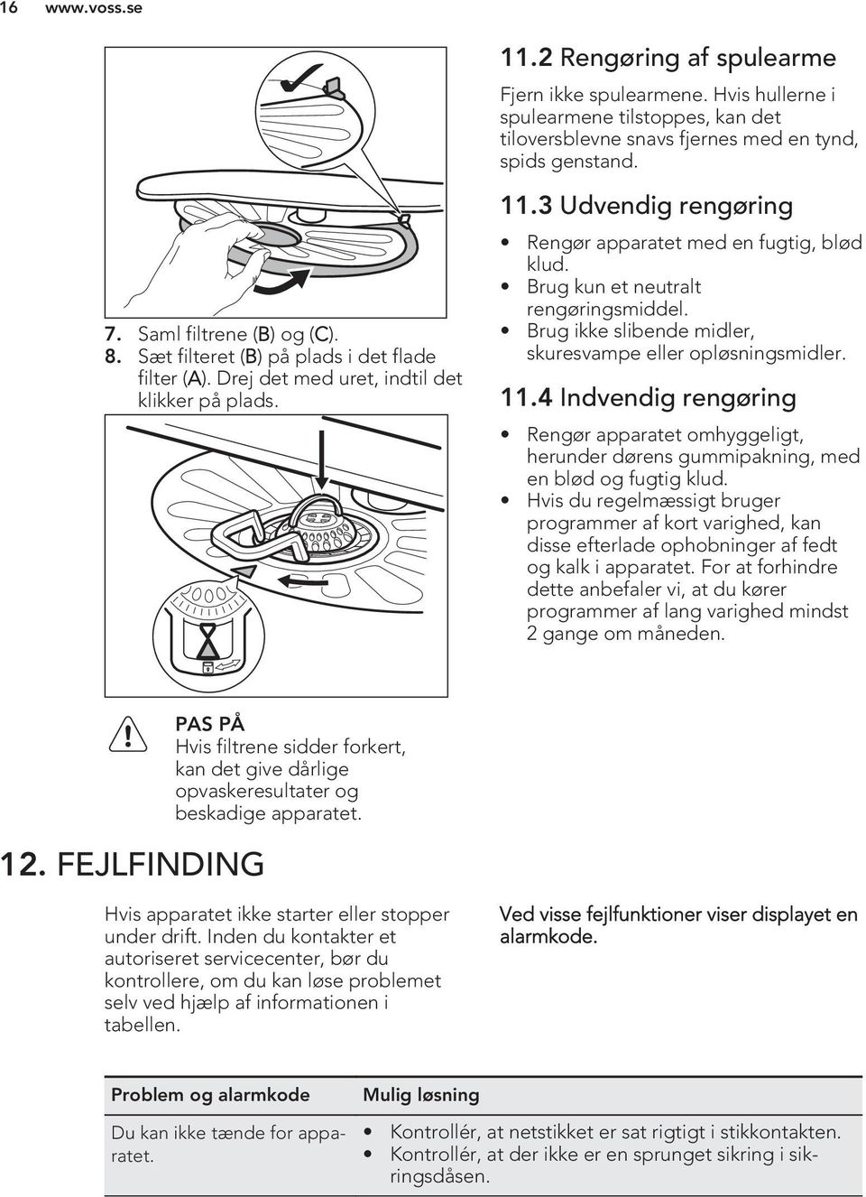 Brug kun et neutralt rengøringsmiddel. Brug ikke slibende midler, skuresvampe eller opløsningsmidler. 11.