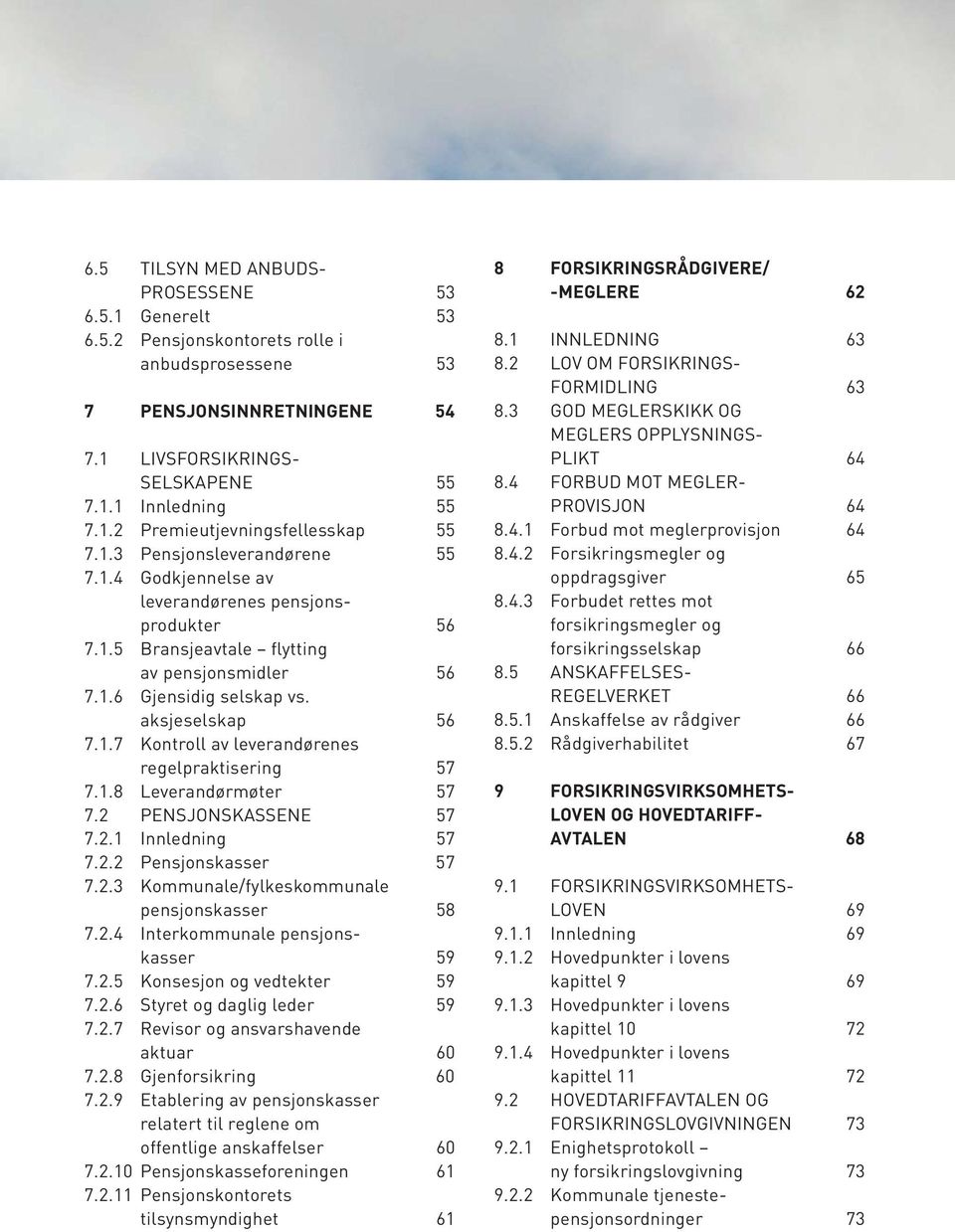 1.8 Leverandørmøter 57 7.2 PENSJONSKASSENE 57 7.2.1 Innledning 57 7.2.2 Pensjonskasser 57 7.2.3 Kommunale/fylkeskommunale pensjonskasser 58 7.2.4 Interkommunale pensjonskasser 59 7.2.5 Konsesjon og vedtekter 59 7.