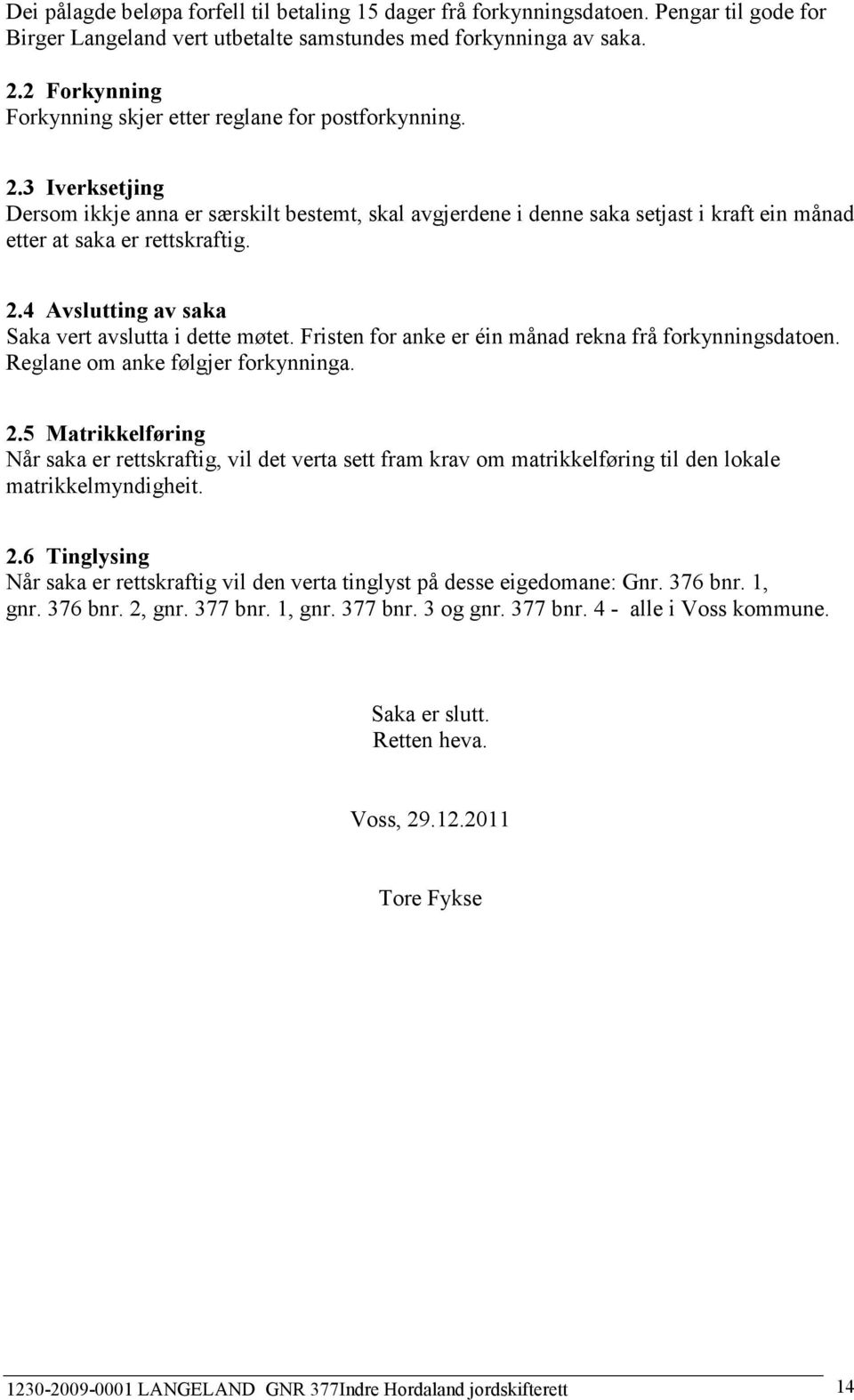 3 Iverksetjing Dersom ikkje anna er særskilt bestemt, skal avgjerdene i denne saka setjast i kraft ein månad etter at saka er rettskraftig. 2.4 Avslutting av saka Saka vert avslutta i dette møtet.