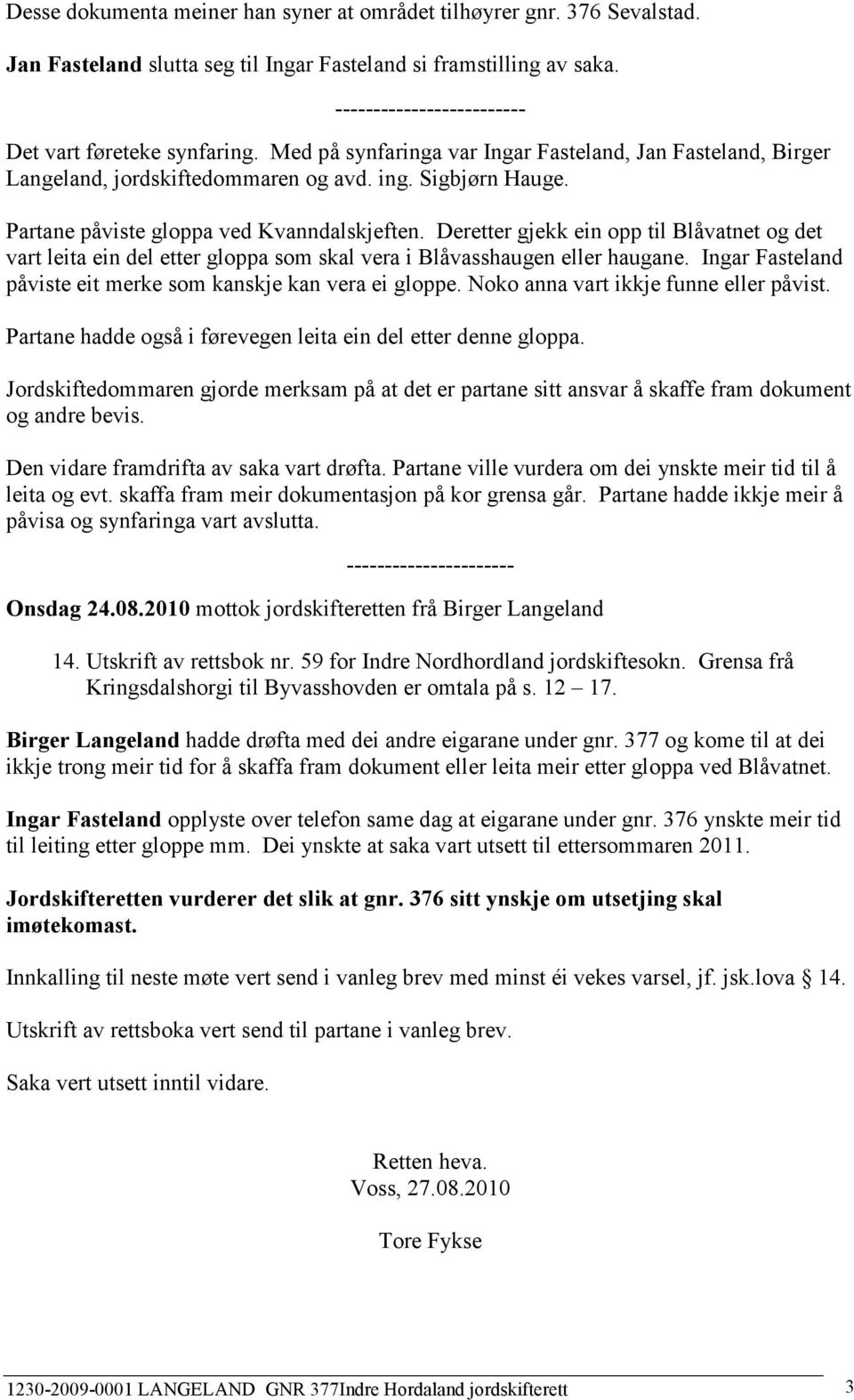 Deretter gjekk ein opp til Blåvatnet og det vart leita ein del etter gloppa som skal vera i Blåvasshaugen eller haugane. Ingar Fasteland påviste eit merke som kanskje kan vera ei gloppe.