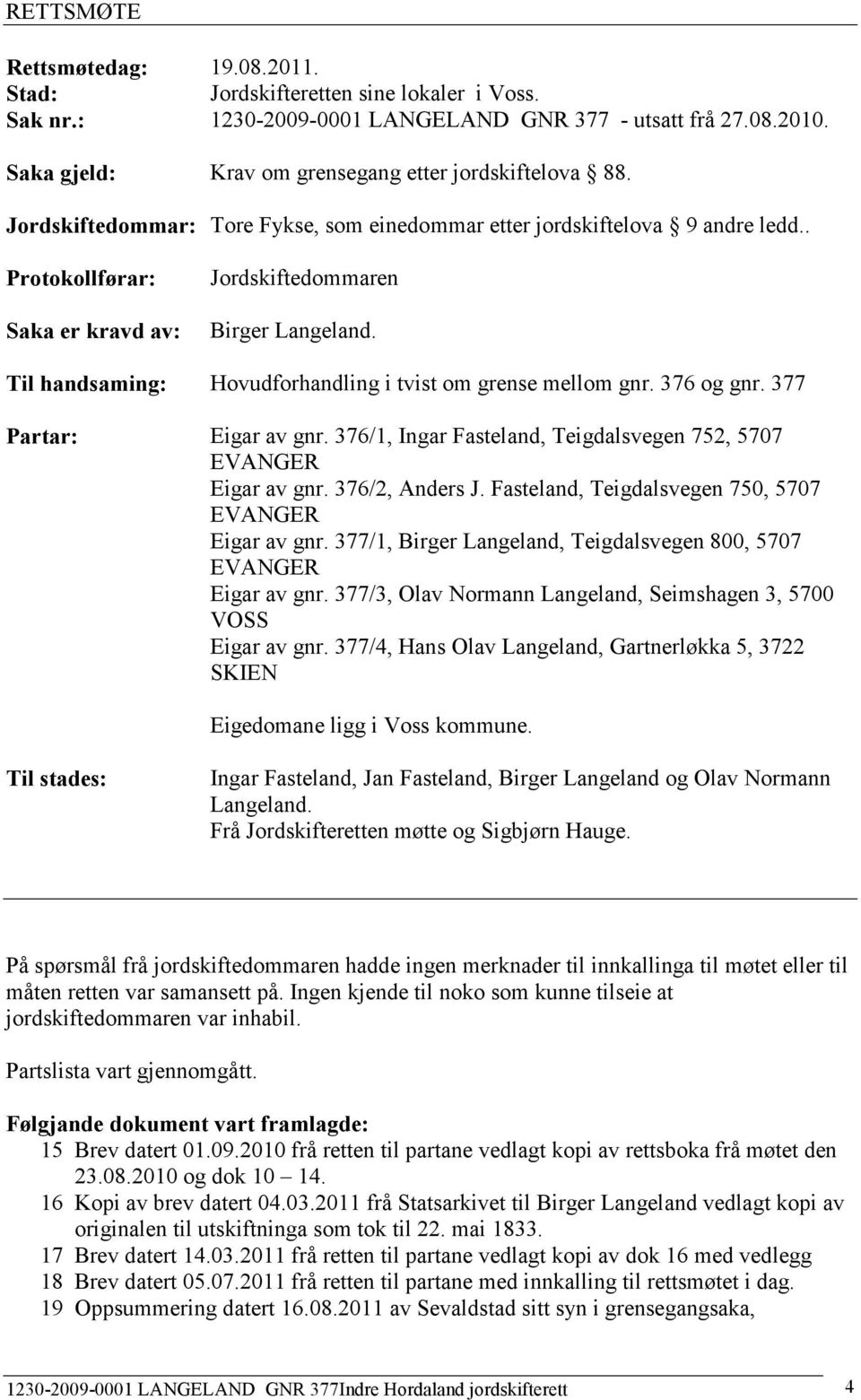 . Protokollførar: Saka er kravd av: Jordskiftedommaren Birger Langeland. Til handsaming: Hovudforhandling i tvist om grense mellom gnr. 376 og gnr. 377 Partar: Eigar av gnr.