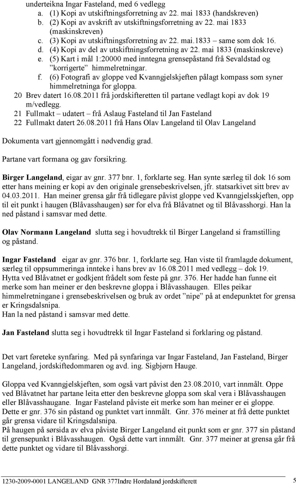 (5) Kart i mål 1:20000 med inntegna grensepåstand frå Sevaldstad og korrigerte himmelretningar. f. (6) Fotografi av gloppe ved Kvanngjelskjeften pålagt kompass som syner himmelretninga for gloppa.