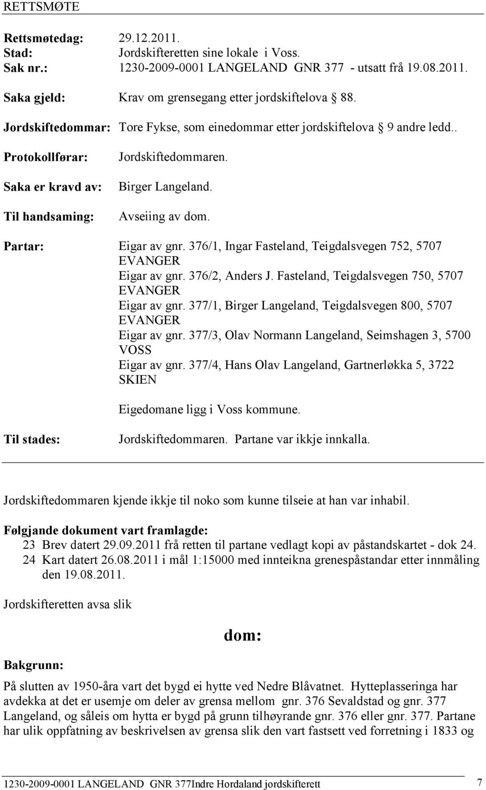 Partar: Eigar av gnr. 376/1, Ingar Fasteland, Teigdalsvegen 752, 5707 Eigar av gnr. 376/2, Anders J. Fasteland, Teigdalsvegen 750, 5707 Eigar av gnr.