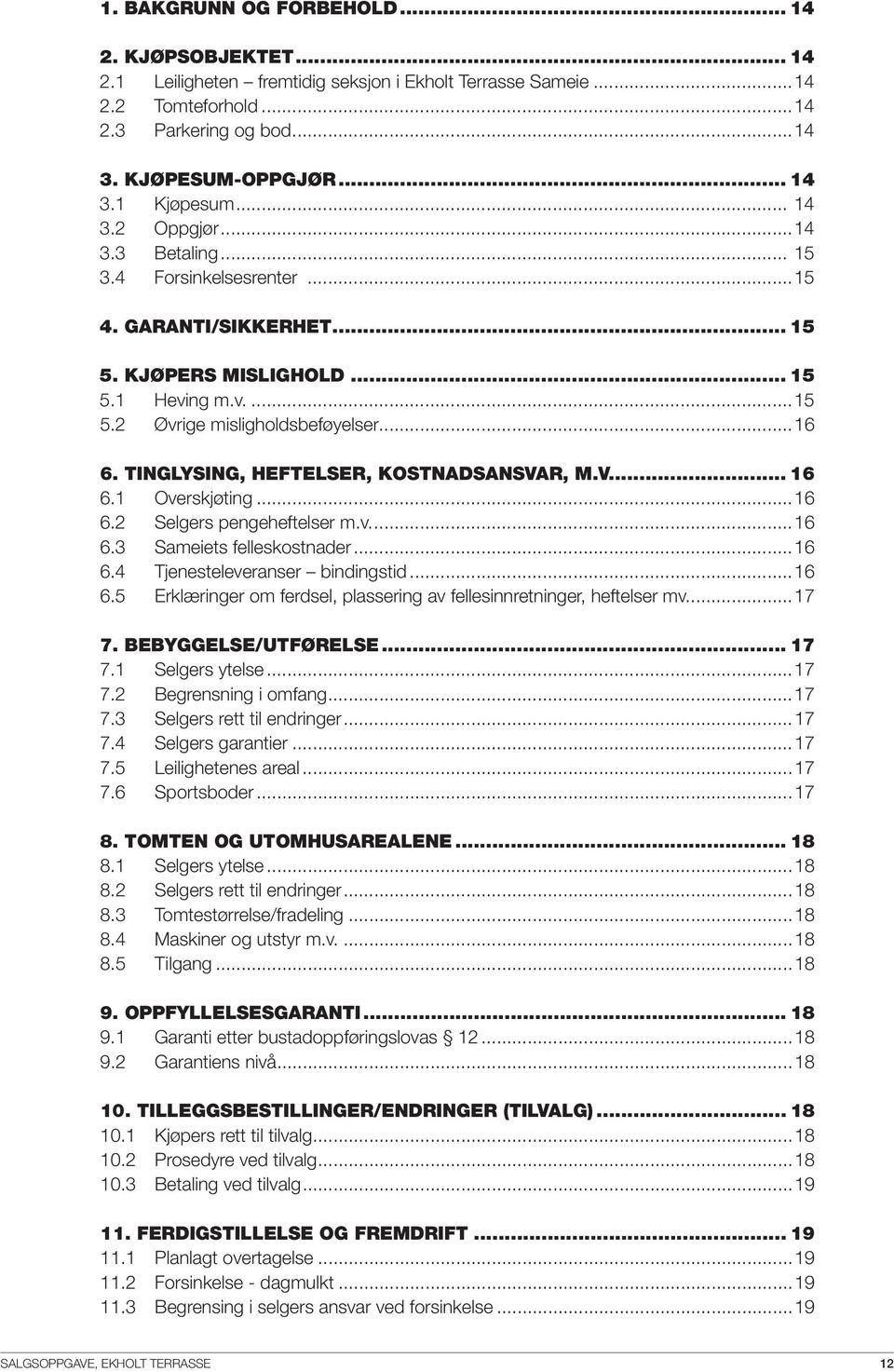 1 Overskjøting...16 6.2 Selgers pengeheftelser m.v...16 6.3 Sameiets felleskostnader...16 6.4 Tjenesteleveranser bindingstid...16 6.5 Erklæringer om ferdsel, plassering av fellesinnretninger, heftelser mv.