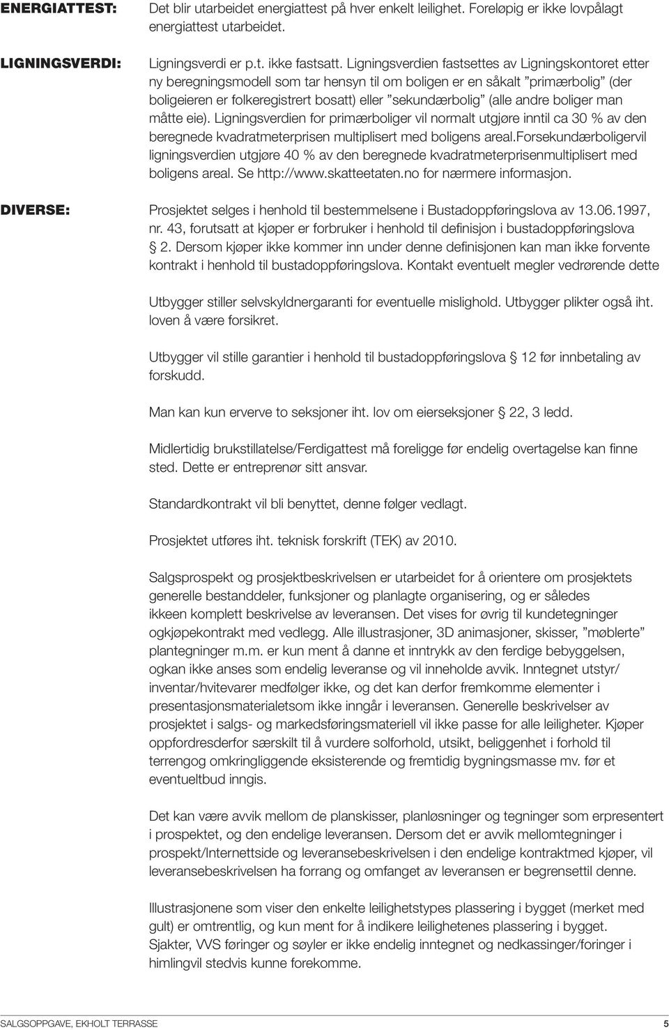 andre boliger man måtte eie). Ligningsverdien for primærboliger vil normalt utgjøre inntil ca 30 % av den beregnede kvadratmeterprisen multiplisert med boligens areal.