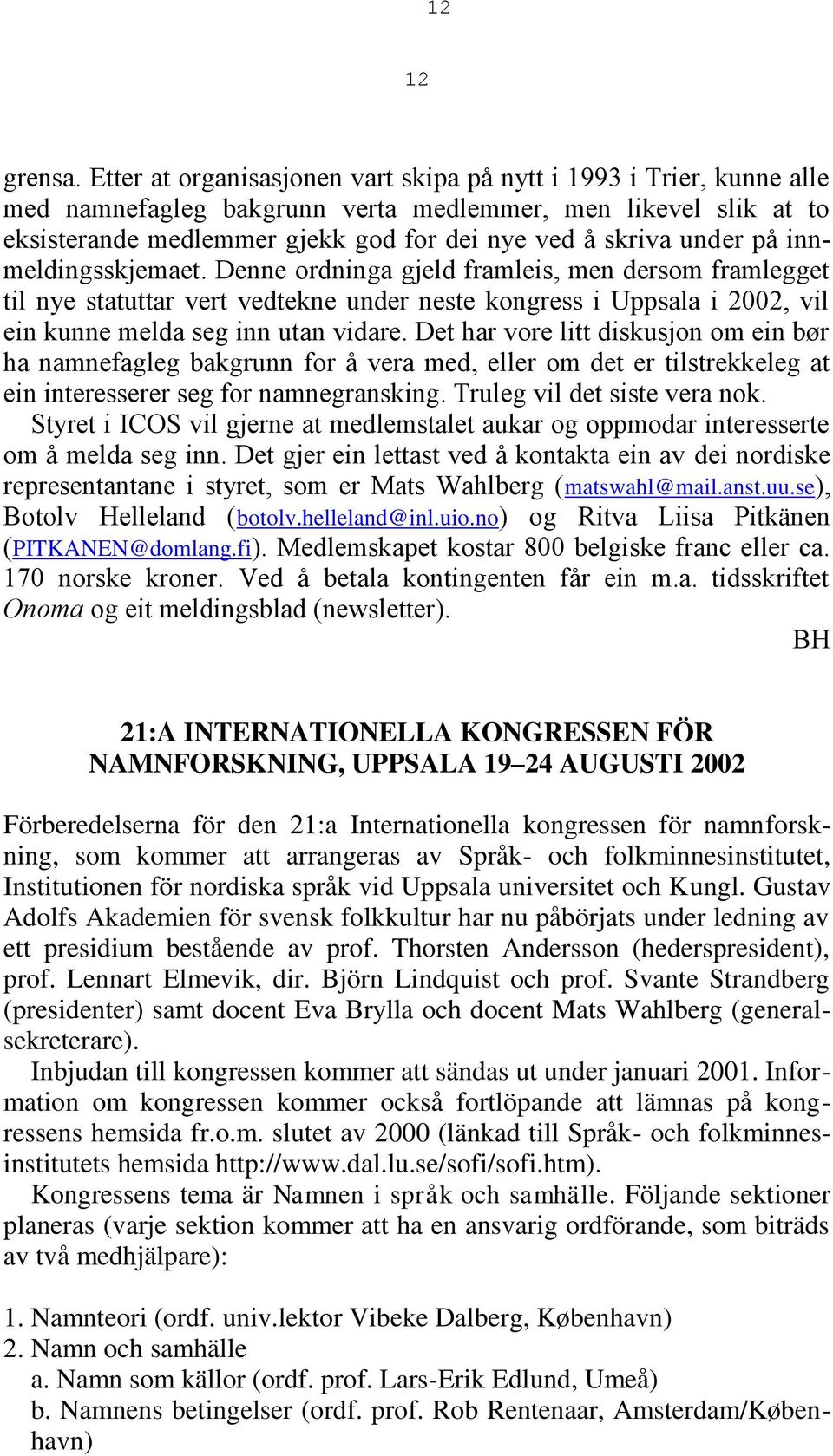 på innmeldingsskjemaet. Denne ordninga gjeld framleis, men dersom framlegget til nye statuttar vert vedtekne under neste kongress i Uppsala i 2002, vil ein kunne melda seg inn utan vidare.