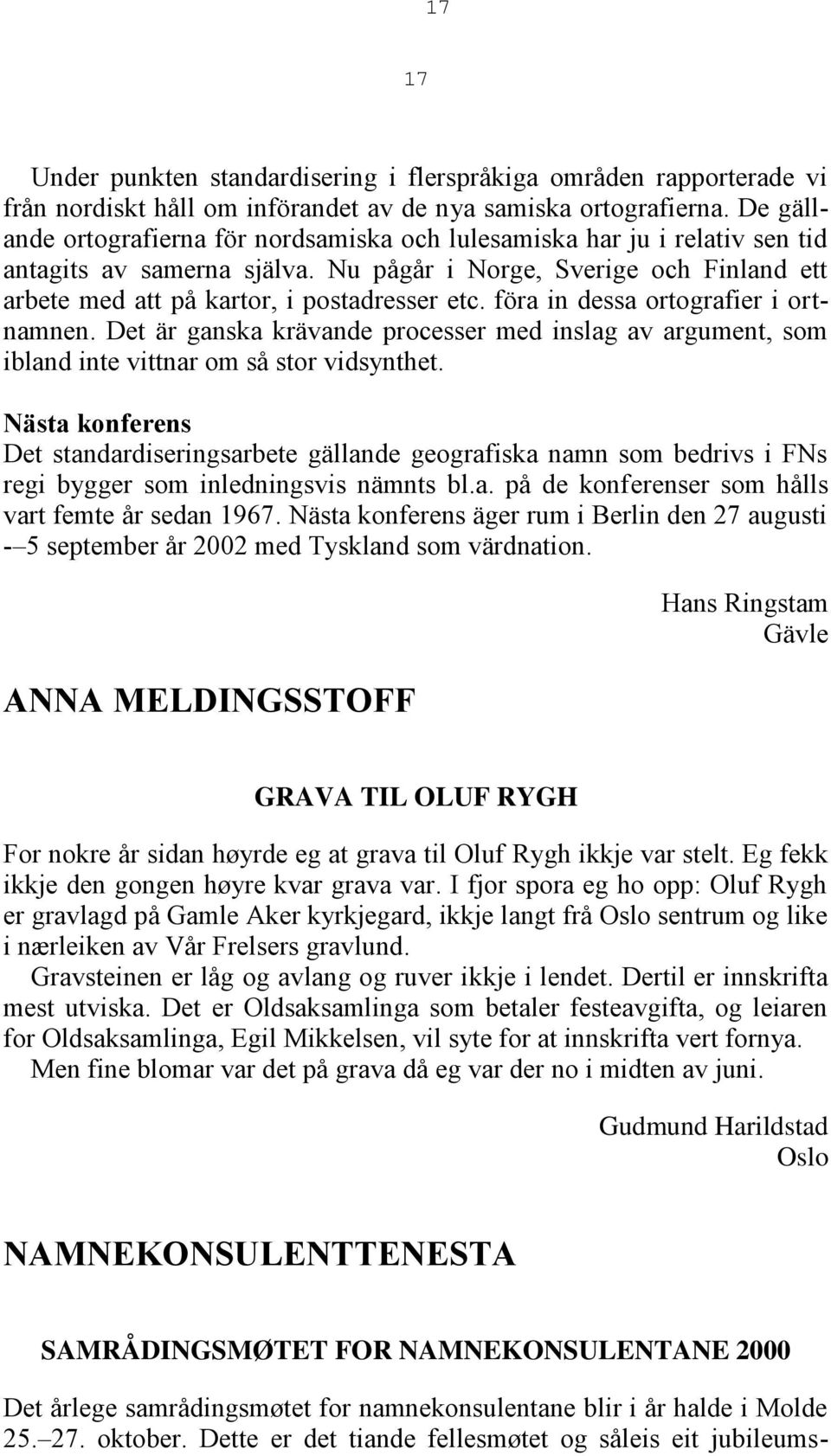 föra in dessa ortografier i ortnamnen. Det är ganska krävande processer med inslag av argument, som ibland inte vittnar om så stor vidsynthet.