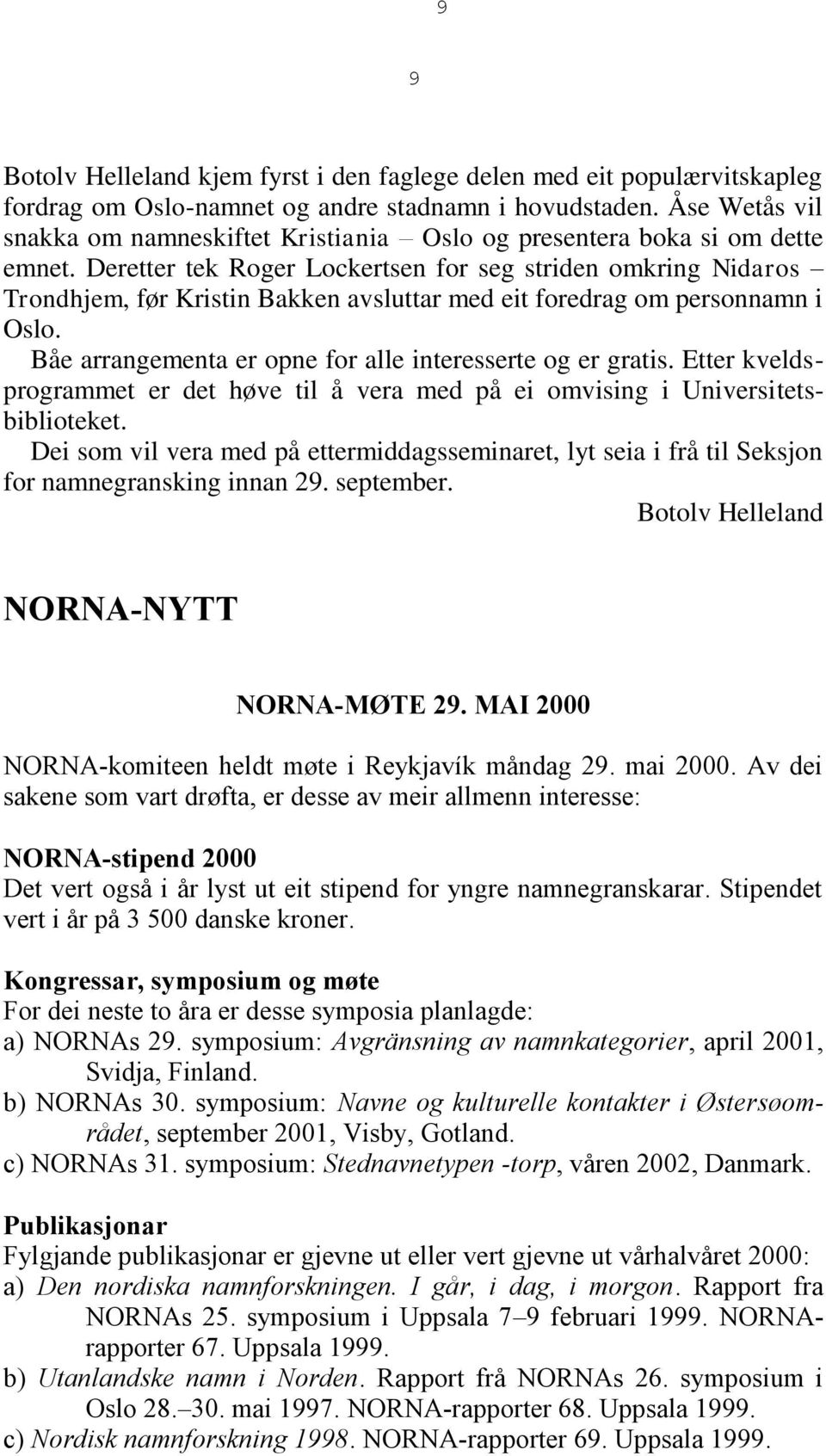 Deretter tek Roger Lockertsen for seg striden omkring Nidaros Trondhjem, før Kristin Bakken avsluttar med eit foredrag om personnamn i Oslo.