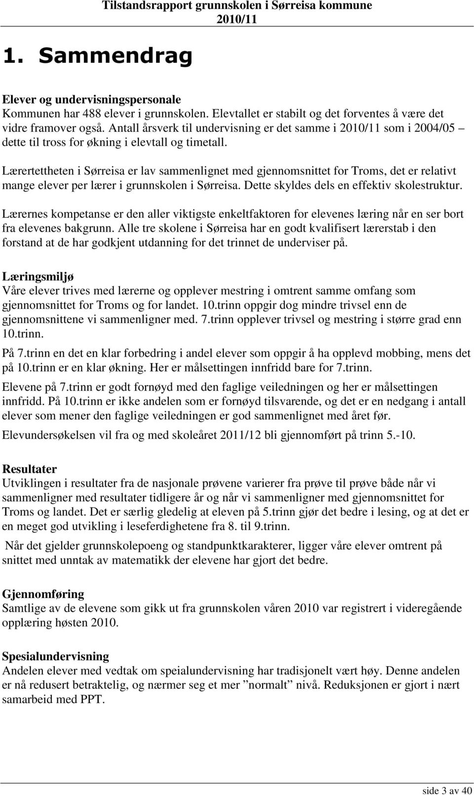 Lærertettheten i Sørreisa er lav sammenlignet med gjennomsnittet for Troms, det er relativt mange elever per lærer i grunnskolen i Sørreisa. Dette skyldes dels en effektiv skolestruktur.