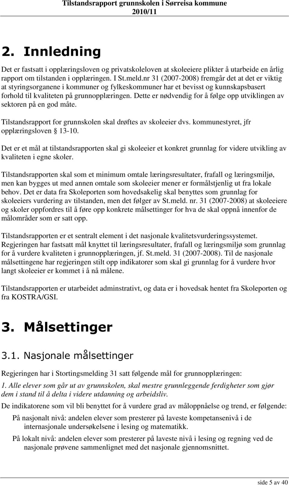 Dette er nødvendig for å følge opp utviklingen av sektoren på en god måte. Tilstandsrapport for grunnskolen skal drøftes av skoleeier dvs. kommunestyret, jfr opplæringsloven 13-10.