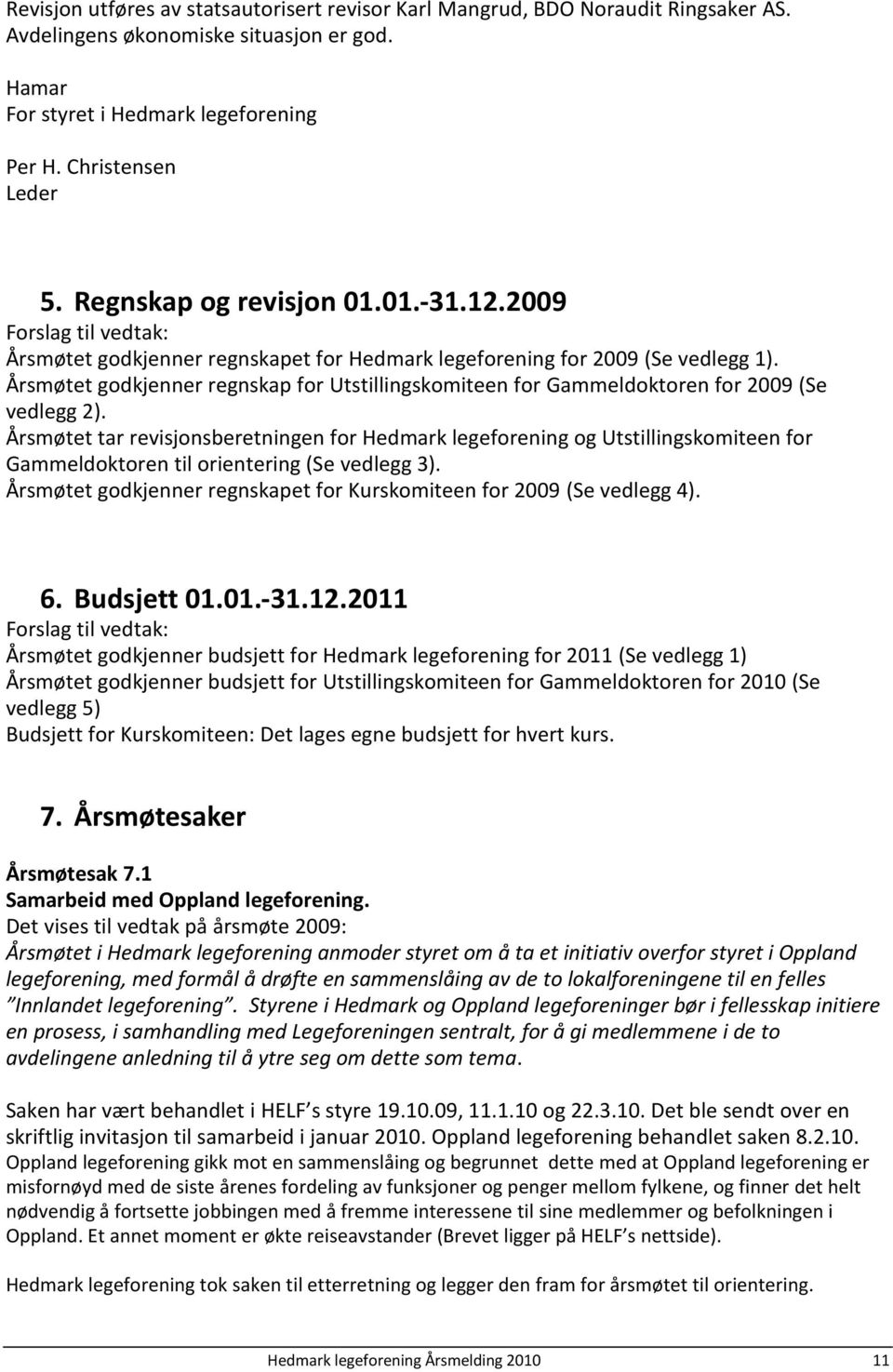 Årsmøtet godkjenner regnskap for Utstillingskomiteen for Gammeldoktoren for 2009 (Se vedlegg 2).
