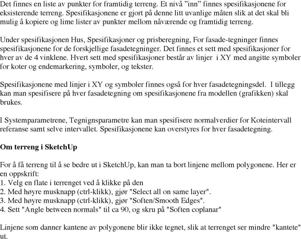 Under spesifikasjonen Hus, Spesifikasjoner og prisberegning, For fasade-tegninger finnes spesifikasjonene for de forskjellige fasadetegninger.