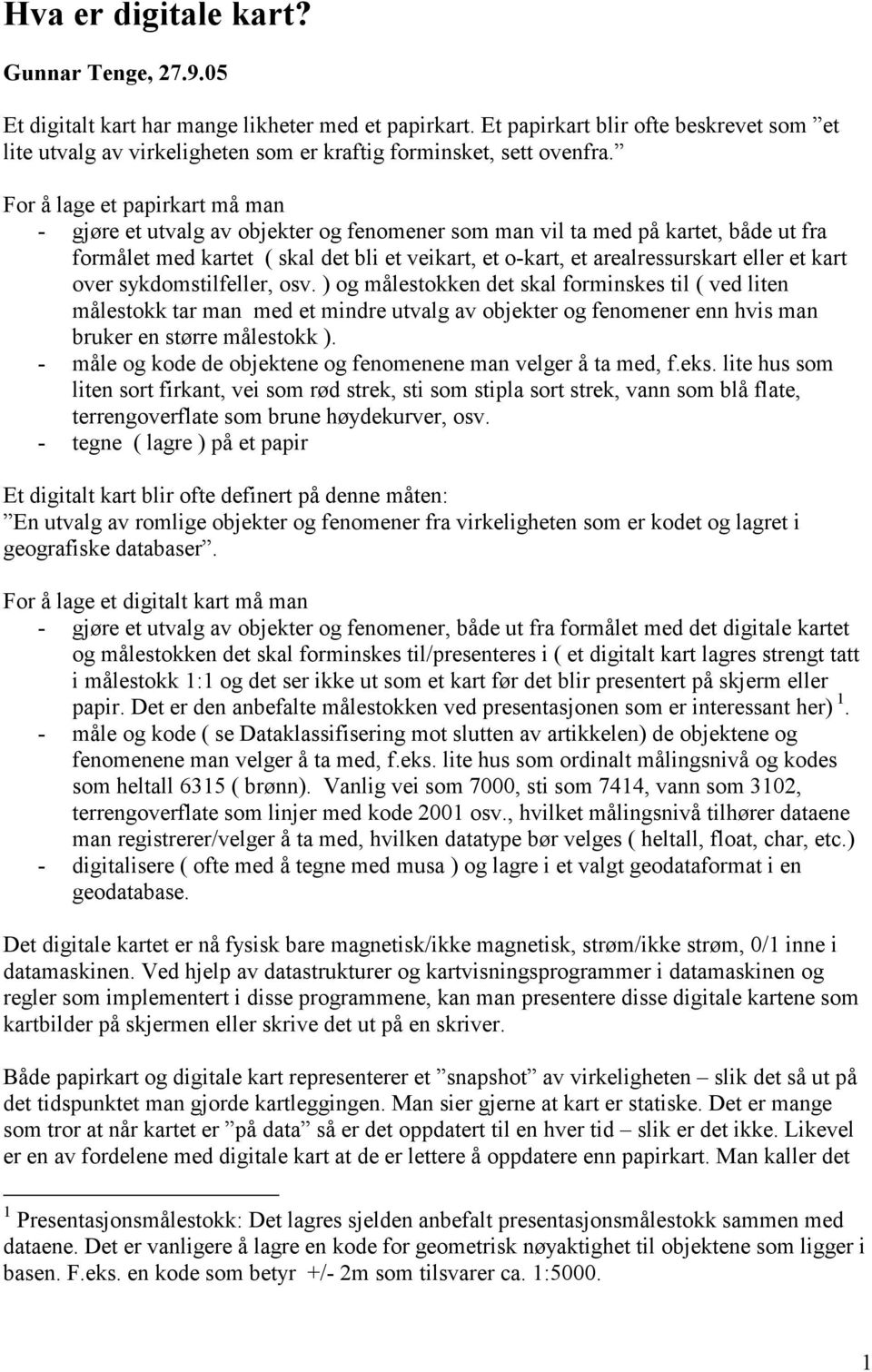 For å lage et papirkart må man - gjøre et utvalg av objekter og fenomener som man vil ta med på kartet, både ut fra formålet med kartet ( skal det bli et veikart, et o-kart, et arealressurskart eller