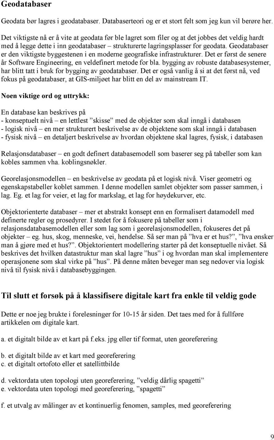 Geodatabaser er den viktigste byggestenen i en moderne geografiske infrastrukturer. Det er først de senere år Software Engineering, en veldefinert metode for bla.