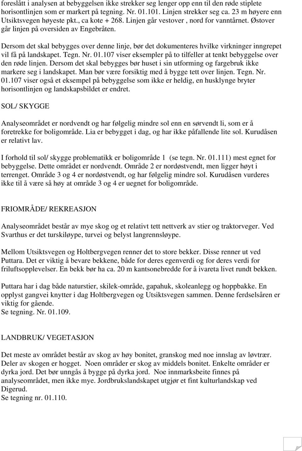 Dersom det skal bebygges over denne linje, bør det dokumenteres hvilke virkninger inngrepet vil få på landskapet. Tegn. Nr. 01.