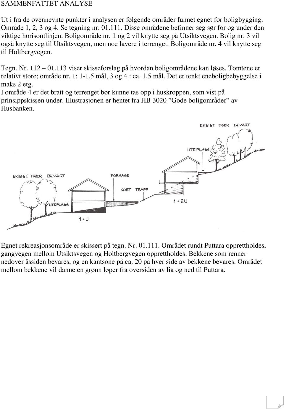 3 vil også knytte seg til Utsiktsvegen, men noe lavere i terrenget. Boligområde nr. 4 vil knytte seg til Holtbergvegen. Tegn. Nr. 112 01.113 viser skisseforslag på hvordan boligområdene kan løses.