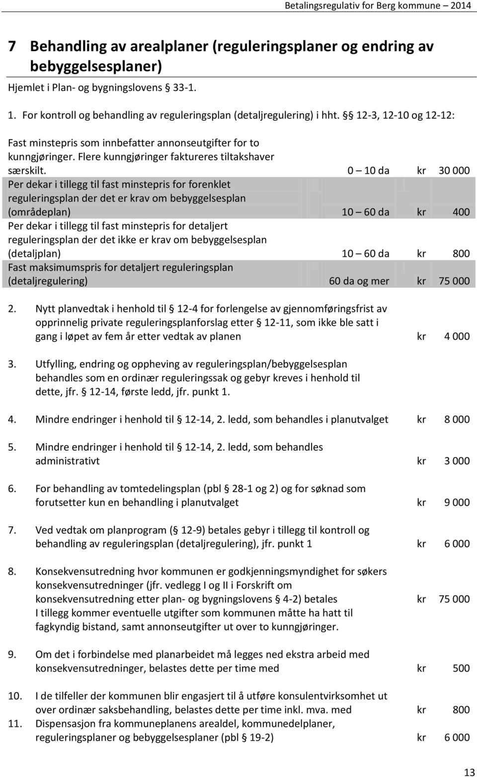 0 10 da kr 30 000 Per dekar i tillegg til fast minstepris for forenklet reguleringsplan der det er krav om bebyggelsesplan (områdeplan) 10 60 da kr 400 Per dekar i tillegg til fast minstepris for