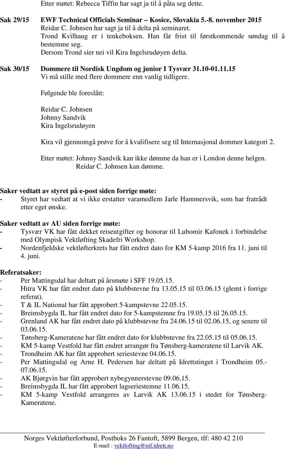 Sak 30/15 Dommere til Nordisk Ungdom og junior I Tysvær 31.10-01.11.15 Vi må stille med flere dommere enn vanlig tidligere. Følgende ble foreslått: Reidar C.