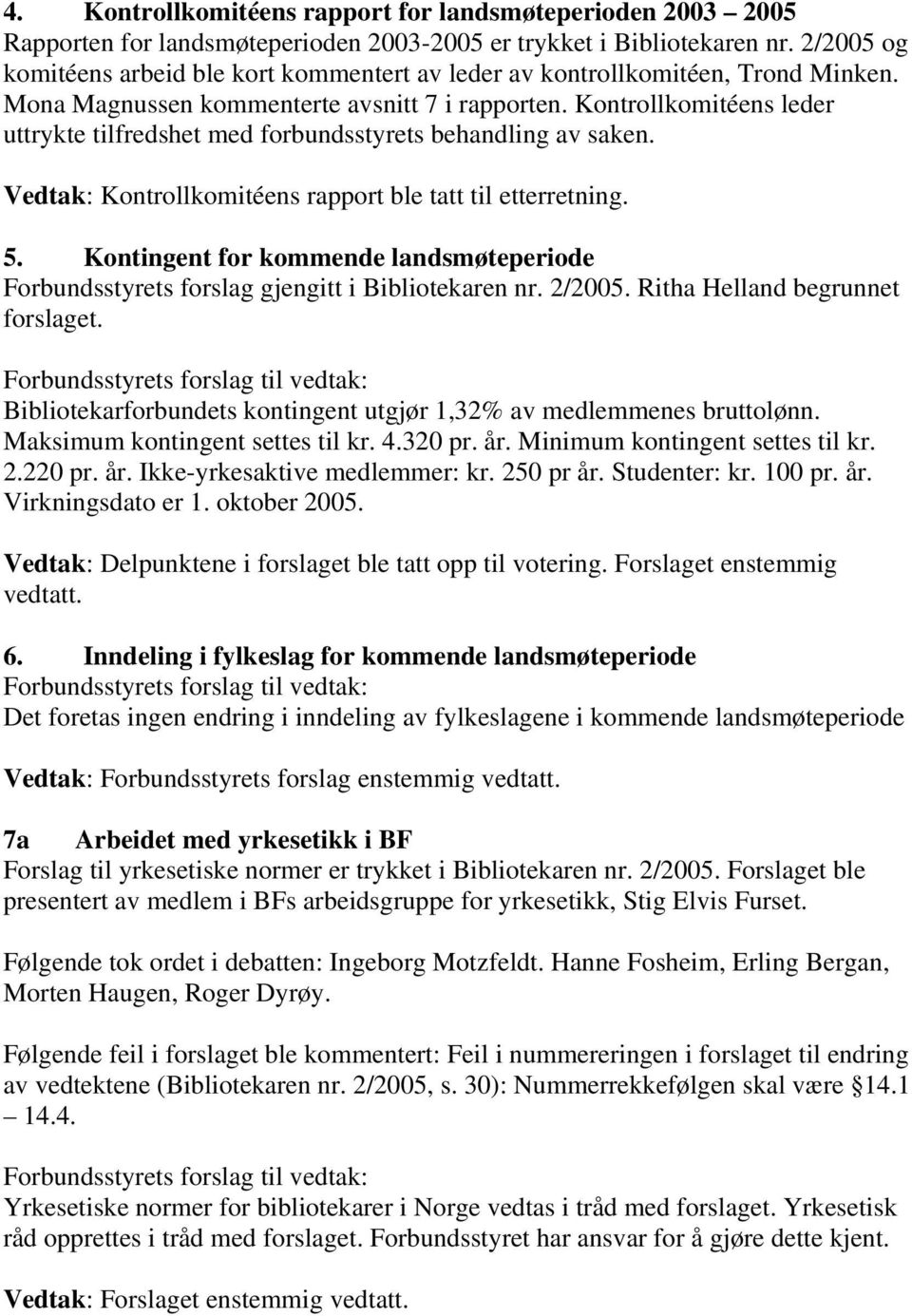 Kontrollkomitéens leder uttrykte tilfredshet med forbundsstyrets behandling av saken. Vedtak: Kontrollkomitéens rapport ble tatt til etterretning. 5.