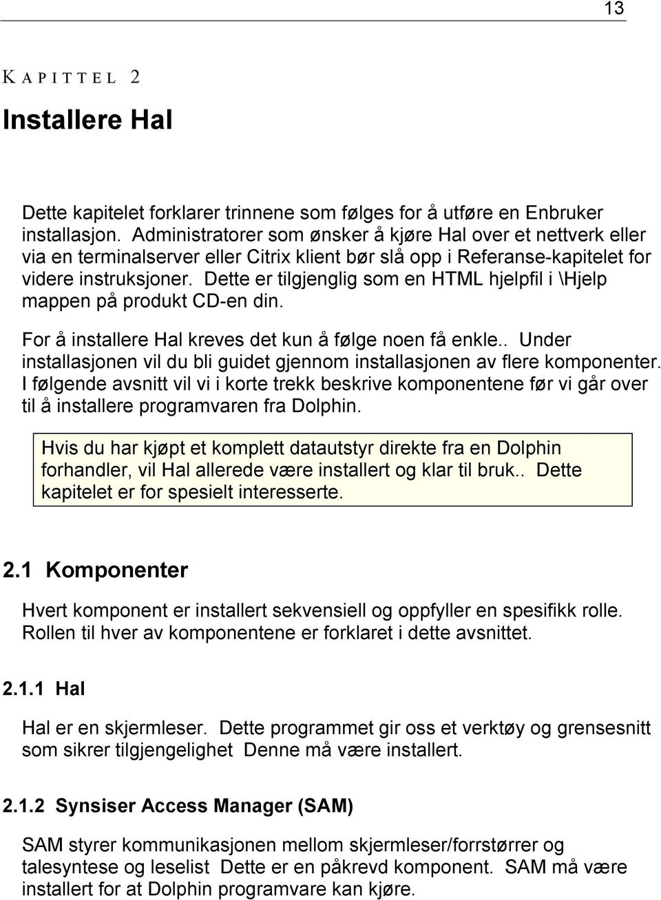 Dette er tilgjenglig som en HTML hjelpfil i \Hjelp mappen på produkt CD-en din. For å installere Hal kreves det kun å følge noen få enkle.