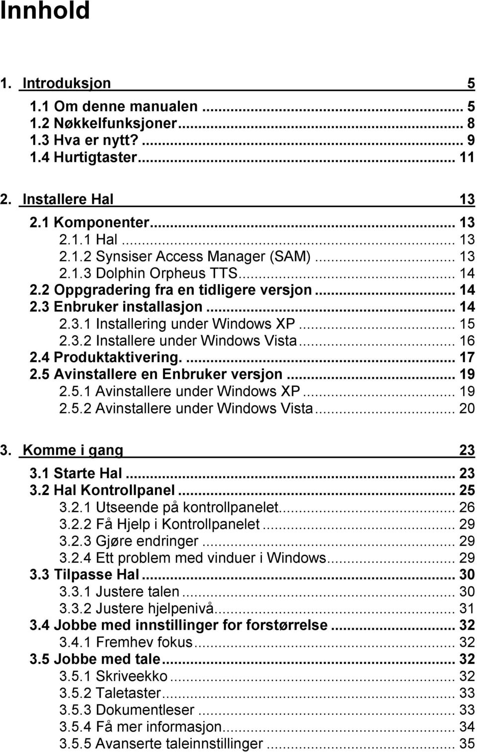 4 Produktaktivering...17 2.5 Avinstallere en Enbruker versjon...19 2.5.1 Avinstallere under Windows XP...19 2.5.2 Avinstallere under Windows Vista...20 3. Komme i gang 23 3.1 Starte Hal...23 3.2 Hal Kontrollpanel.